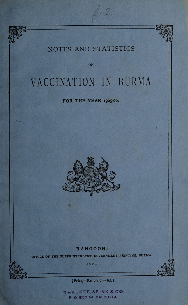 ON VACCINATION IN BURMA FOR THE YEAR 1905-06. v RANGOON: OFFICE OF THE SUPERINTENDENT, GOVERNMENT PRINTING, BURMA. I g o 6. [ Price,—Re. 0-8-0 = ] THACKER, SPINKdCO. P. O. BOX 54. CALOUTTA.