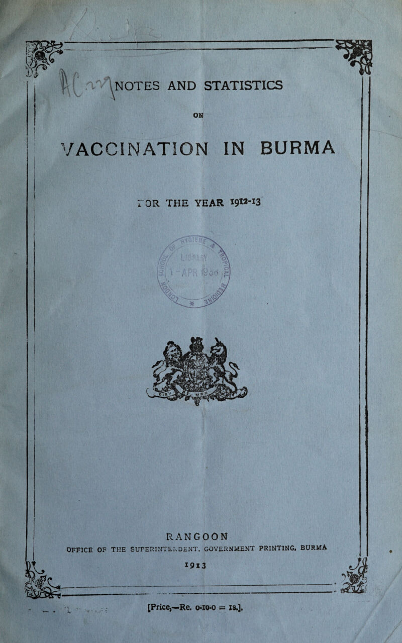 ON VACCINATION IN BURMA TOR THE YEAR RANGOON OFFICE OF TI-IE SUPERINTENDENT, GOVERNMENT PRINTING. BURMA 19X3 <*--—-— • - A* [Price,—Re. o-io-o = is.].