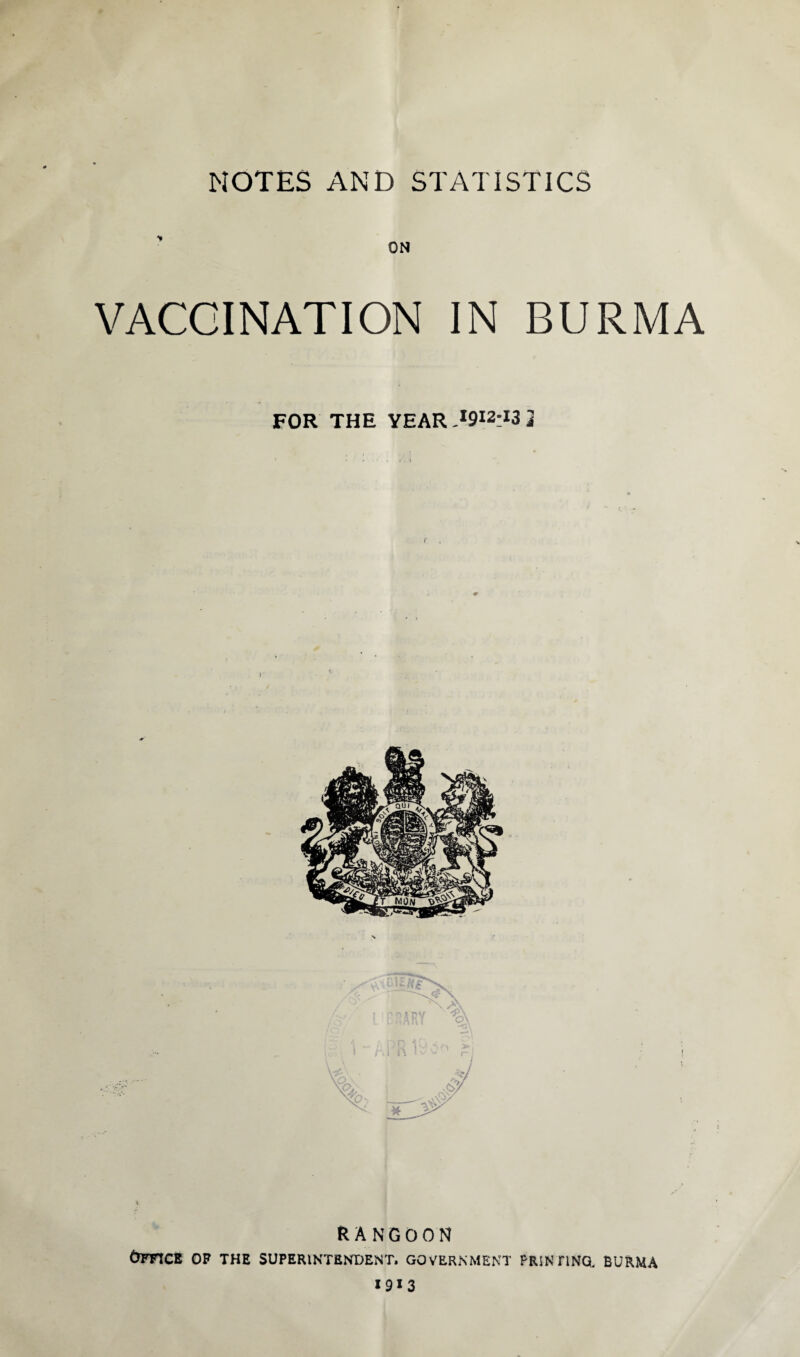 VACCINATION IN BURMA FOR THE YEAR .I9I2:I3 2 RANGOON Office of the superintendent, government prin riN& burma 1913