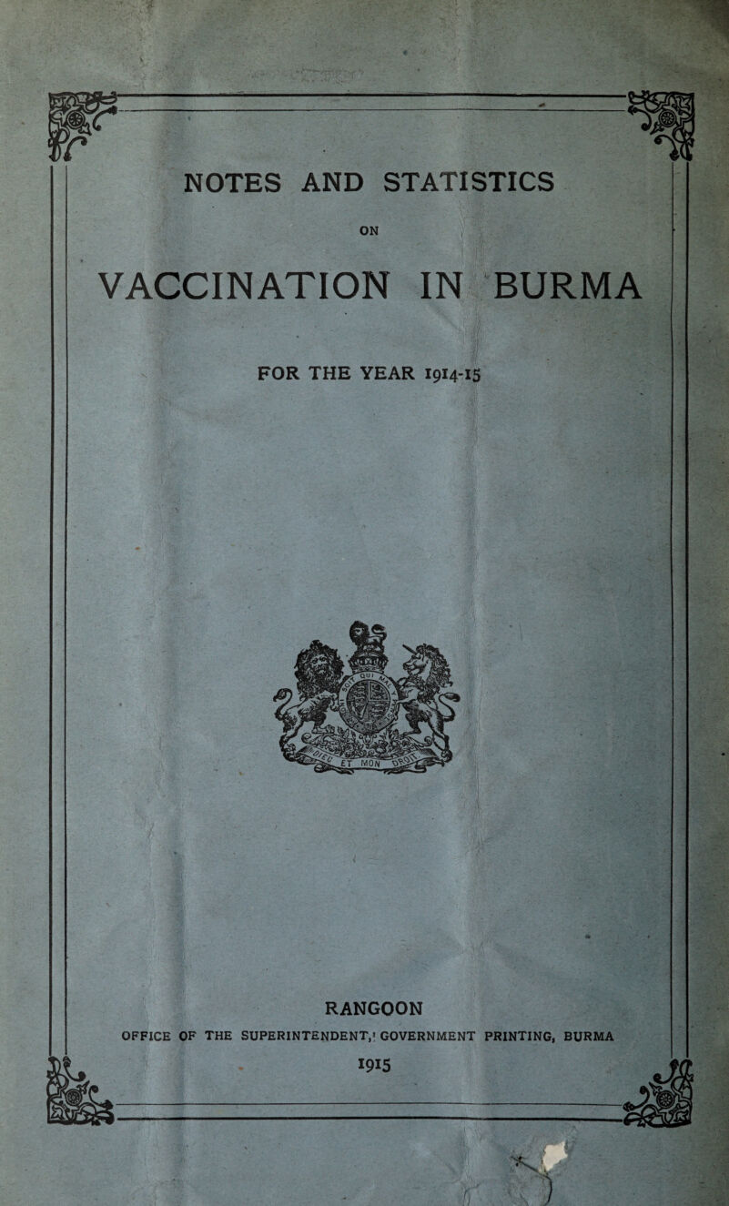 NOTES AND STATISTICS ON VACCINATION IN BURMA I FOR THE YEAR 1914-15 RANGOON OFFICE OF THE SUPERINTENDENT,’ GOVERNMENT PRINTING, BURMA 1915