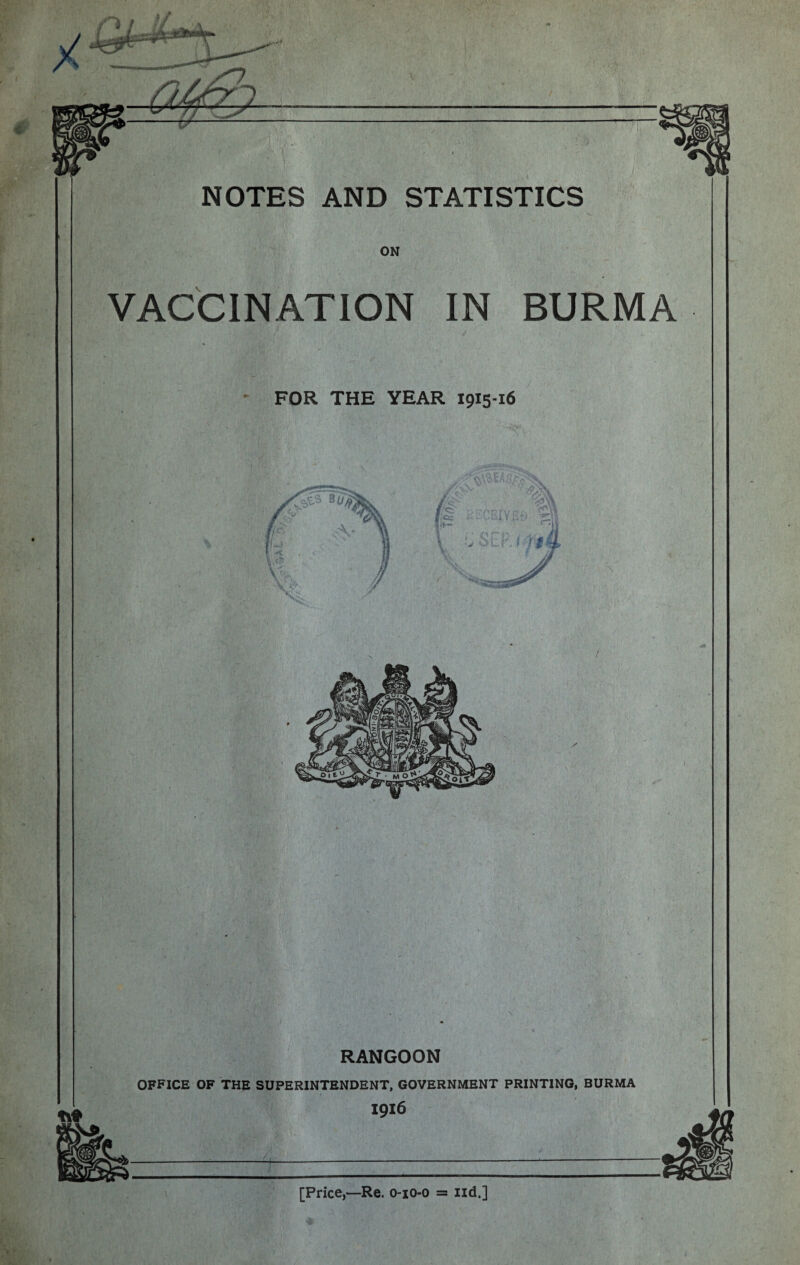 ON VACCINATION IN BURMA FOR THE YEAR 1915-16 RANGOON OFFICE OF THE SUPERINTENDENT, GOVERNMENT PRINTING, BURMA [Price,—Re. 0-10-0 = nd.]