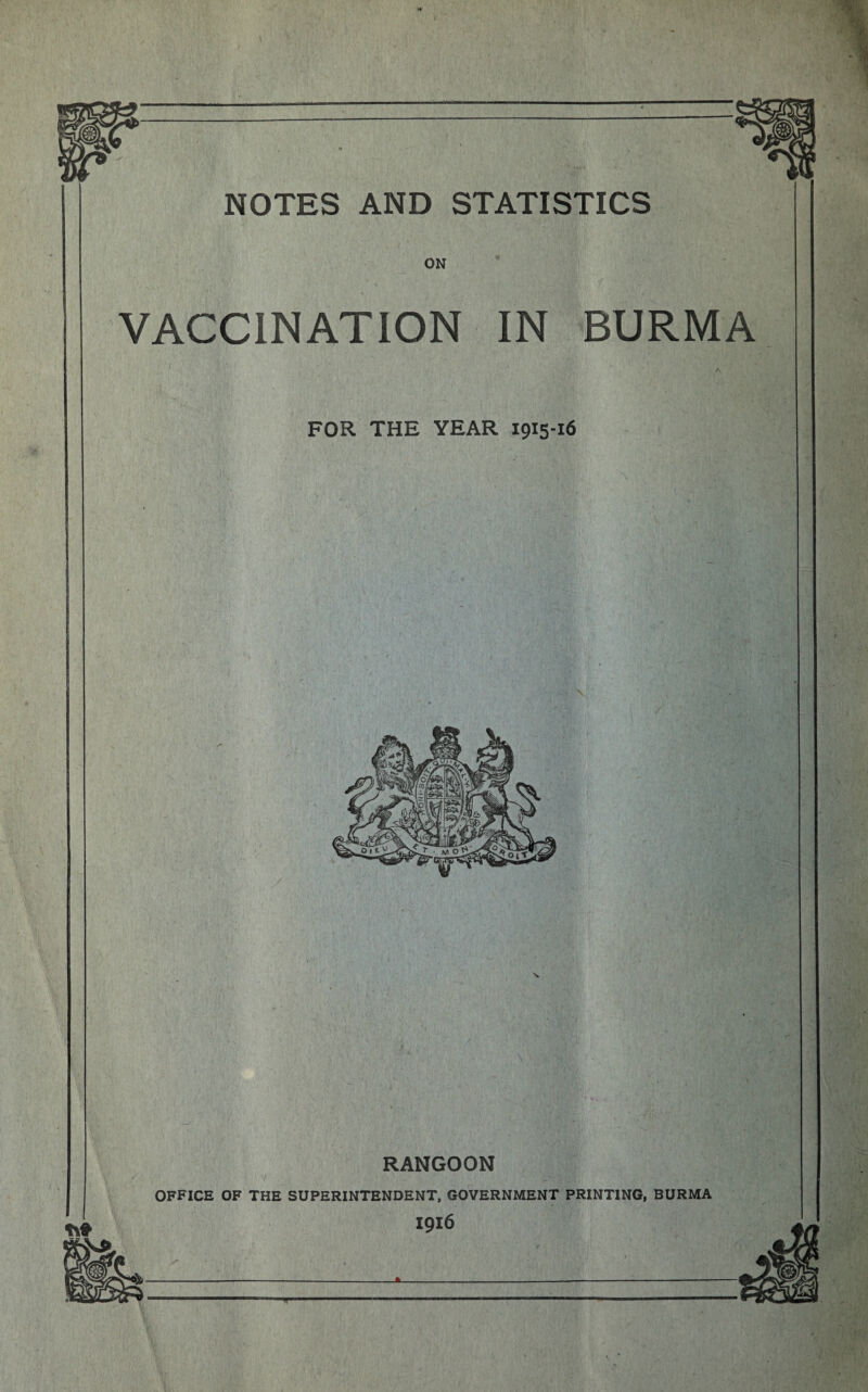 NOTES AND STATISTICS ON VACCINATION IN BURMA FOR THE YEAR 1915-16 RANGOON V .• 1 ; v ■ ' ' ;V OFFICE OF THE SUPERINTENDENT, GOVERNMENT PRINTING, BURMA 1916