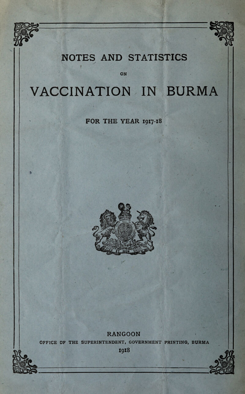 r NOTES AND STATISTICS VACCINATION IN BURMA FOR THE YEAR 1917-18 \ RANGOON OFFICE OF THE SUPERINTENDENT, GOVERNMENT PRINTING, BURMA