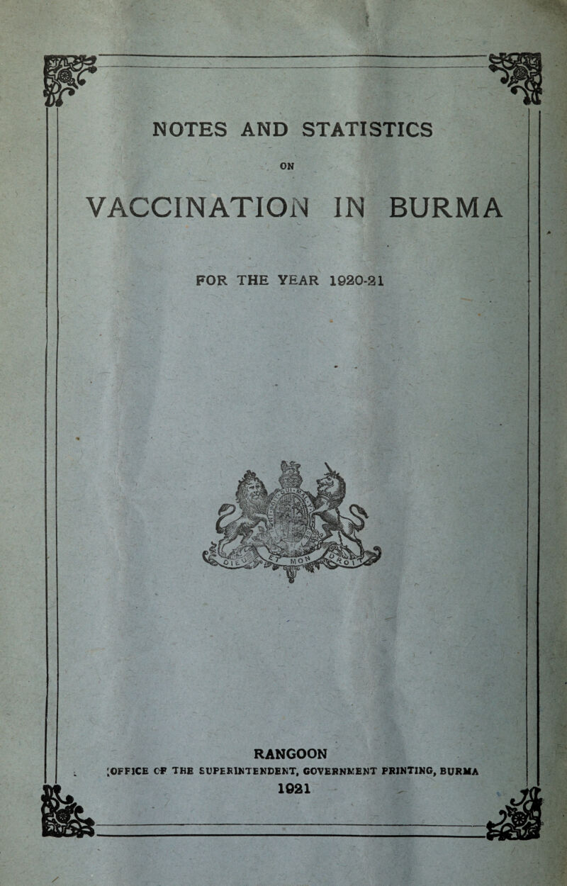 r NOTES AND STATISTICS ON VACCINATION IN BURMA FOR THE YEAR 1920-21 - d RANGOON ^OFFICE CF THE SUPERINTENDENT, GOVERNMENT PRINTING, BURMA 1021