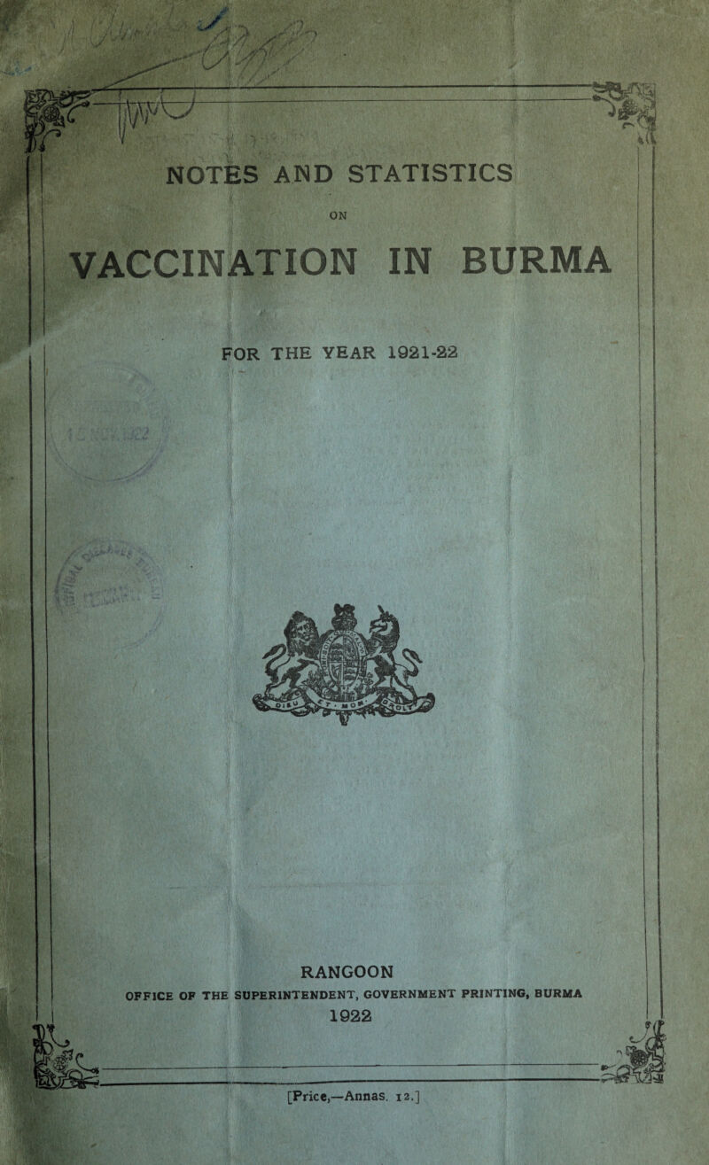 NOTES AND STATISTICS ON VACCINATION IN BURMA V 1 '« ' -$'v I FOR THE YEAR 1921-22 - . ' V- RANGOON OFFICE OF THE SUPERINTENDENT, GOVERNMENT PRINTING, BURMA 1922 [Price,—Annas. 12.]