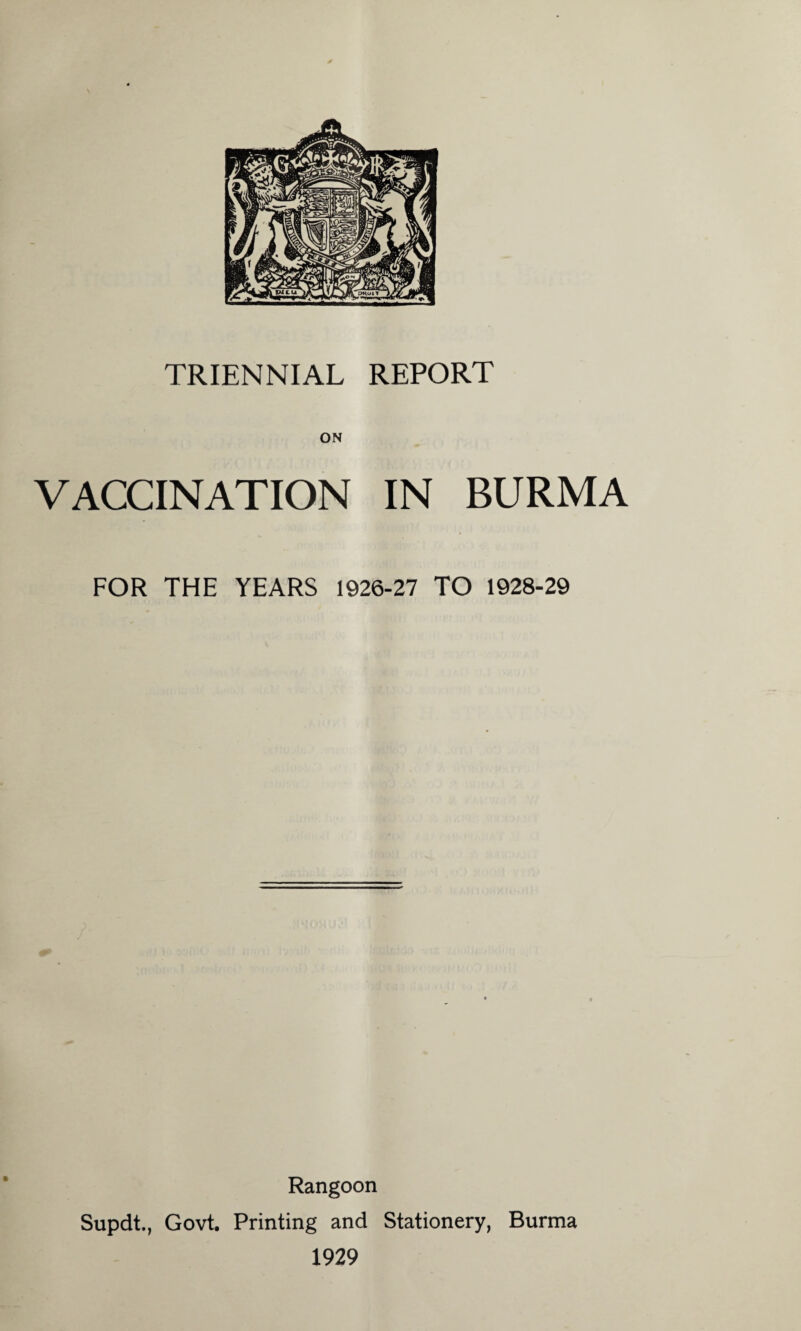 ON VACCINATION IN BURMA FOR THE YEARS 1926-27 TO 1928-29 ft Rangoon Supdt., Govt. Printing and Stationery, Burma 1929