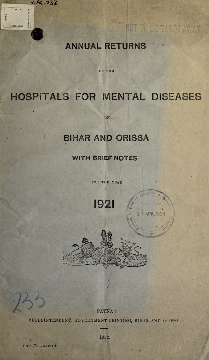 t ' OP TEE • ' HOSPITALS FOR MENTAL DISEASES IN BIHAR AND ORISSA * WITH BRIEF NOTES ' PATNA: SUPERINTENDENT, GOVERNMENT PRINTING, BIHAR AND ORISSA. 1922,