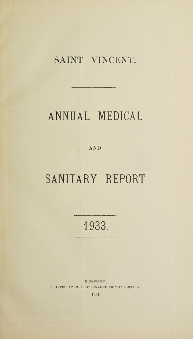 ANNUAL MEDICAL AND SANITARY REPORT 1933. KINGSTOWN : PRINTED AT THE GOVERNMENT PRINTING OFFICE. 1934.