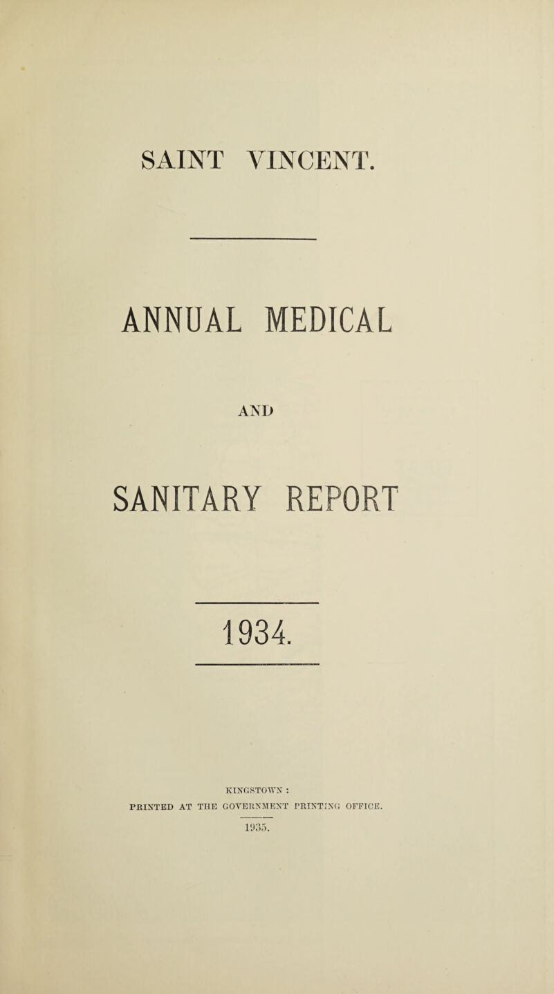 ANNUAL MEDICAL AND SANITARY REPORT 1934. KINGSTOWN : PRINTED AT THE GOVERNMENT PRINTING OFFICE.