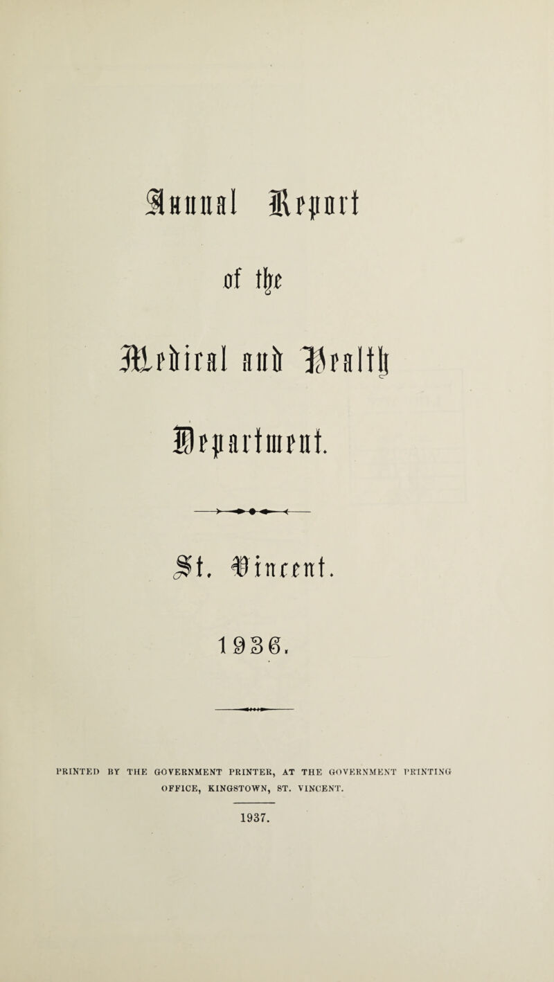 Smiual iRfprt of tjre JUfiiiral anil Uralt| » Spprtmrnf. j$t. #inr*nt. 1936. PRINTED BY THE GOVERNMENT PRINTER, AT THE GOVERNMENT PRINTING OFFICE, KINGSTOWN, ST. VINCENT. 1937.