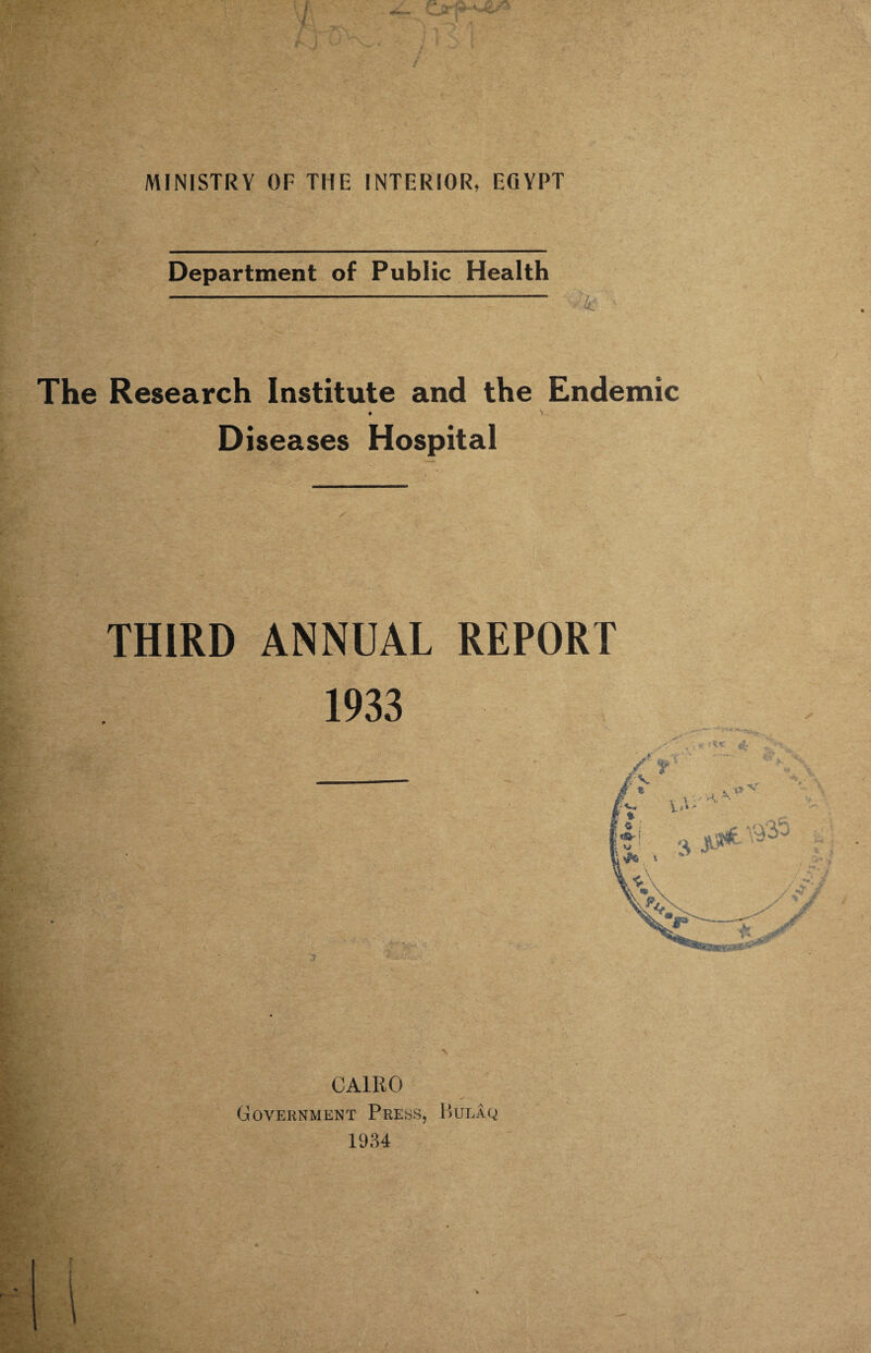 f Department of Public Health - k The Research Institute and the Endemic » s Diseases Hospital THIRD ANNUAL REPORT 1933 CAIRO Government Press, Bulaq 1934