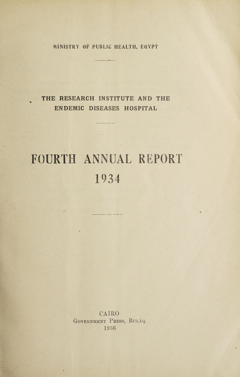 THE RESEARCH INSTITUTE AND THE % ENDEMIC DISEASES HOSPITAL FOURTH ANNUAL REPORT 1934 CAIRO Government Press, Bulaq 1936