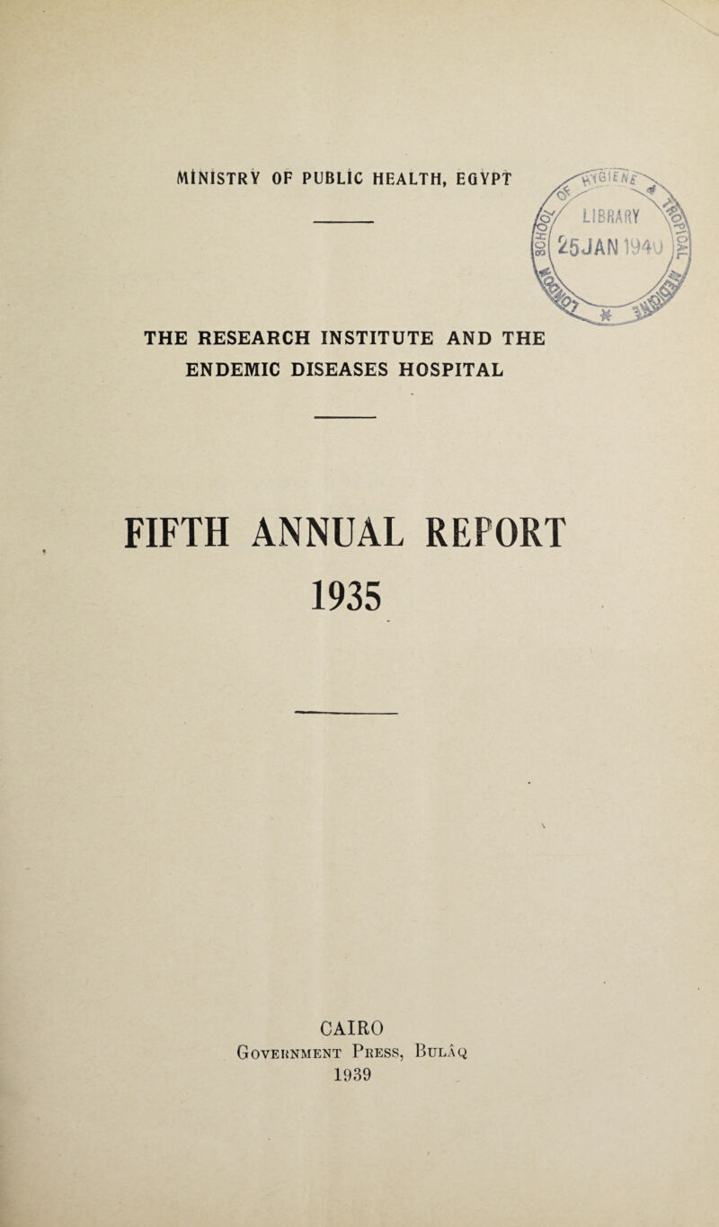 THE RESEARCH INSTITUTE AND THE ENDEMIC DISEASES HOSPITAL FIFTH ANNUAL REPORT 1935 CAIRO Government Press, Bulaq 1939