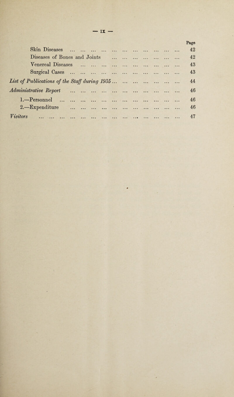 Skin Diseases . Diseases of Bones and Joints Venereal Diseases . Surgical Cases . List of Publications of the Staff during 1935 .. Administrative Report . 1. —Personnel . . 2. —Expenditure . P %srtors ... ... ... ... ... ... ... .. Page 42 42 43 43 44 46 46 46 47 0