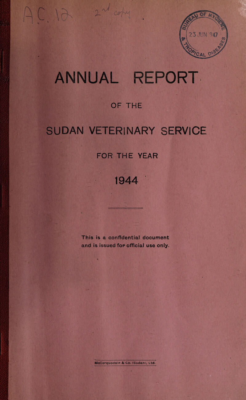 OF THE SUDAN VETERINARY SERVICE FOR THE YEAR I 1944 This is a confidential document and is issued for official use only.