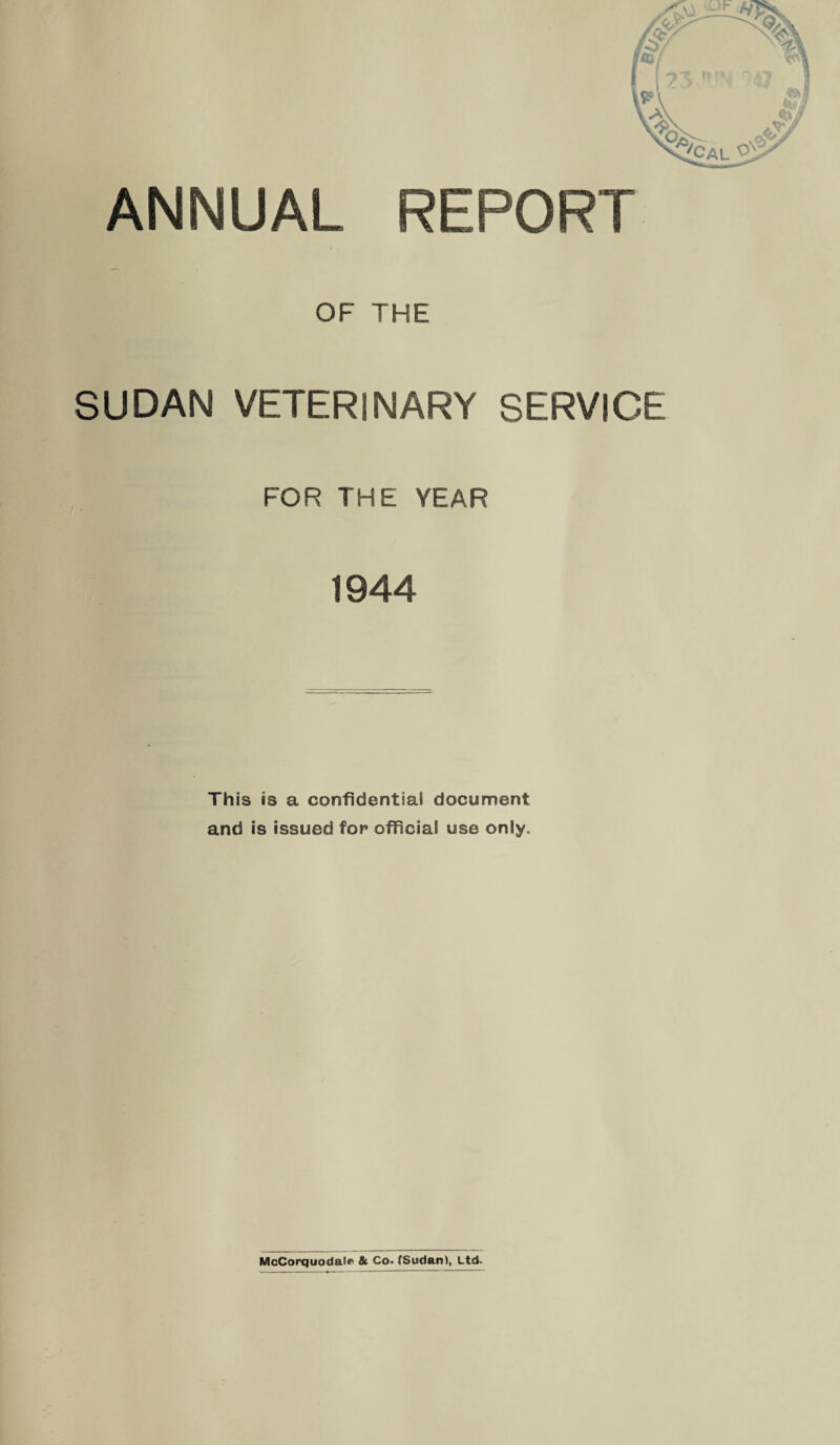 OF THE SUDAN VETERINARY SERVICE FOR THE YEAR 1944 This is a confidential document and is issued for official use only.