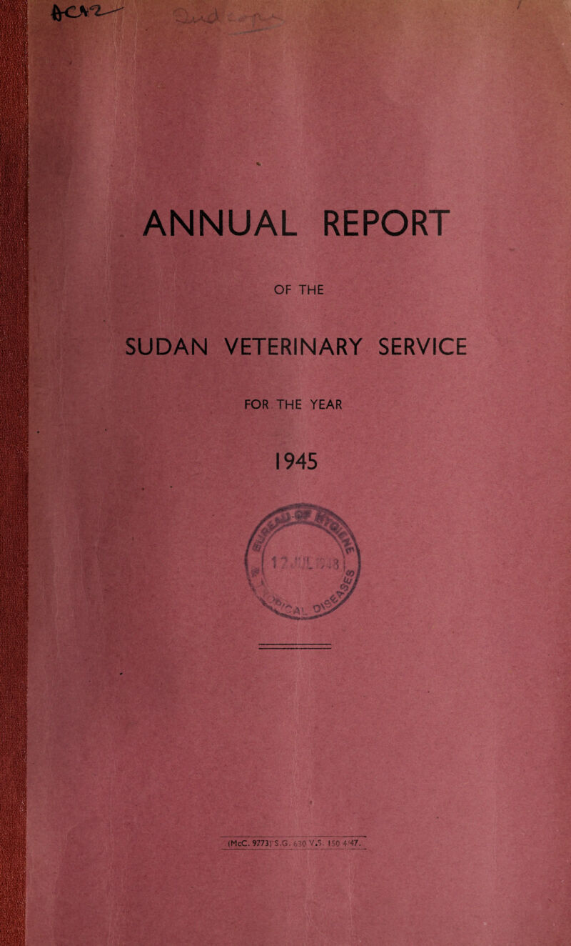 ■ 'V ANNUAL REPORT OF THE SUDAN VETERINARY SERVICE FOR THE YEAR 1945 (McC. 9773) S.G. 630 V.T 150 4'47.