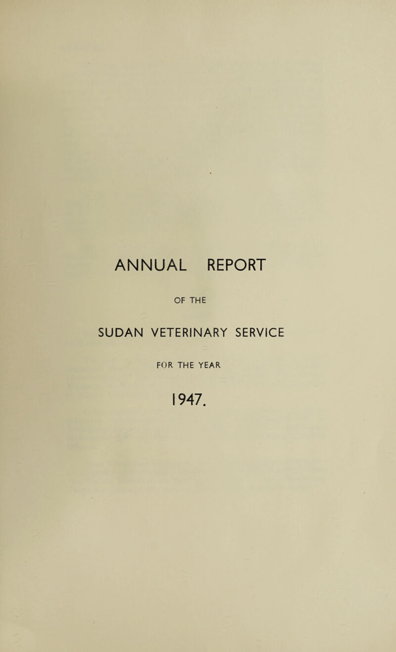 OF THE SUDAN VETERINARY SERVICE FOR THE YEAR 1947.