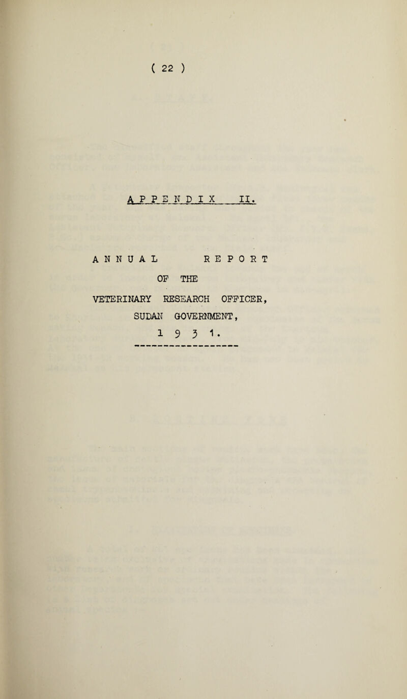 ( 22 ) APPENDIX II. ANNUAL REPORT OP THE VETERINARY RESEARCH OFFICER, SUDAN GOVERNMENT, 1931.