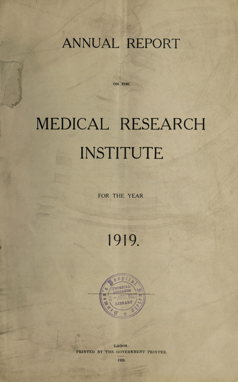 ANNUAL REPORT ON THE MEDICAL RESEARCH INSTITUTE FOR THE YEAR 1919. PRINTED BY THE GOVERNMENT PRINTER. 1922.