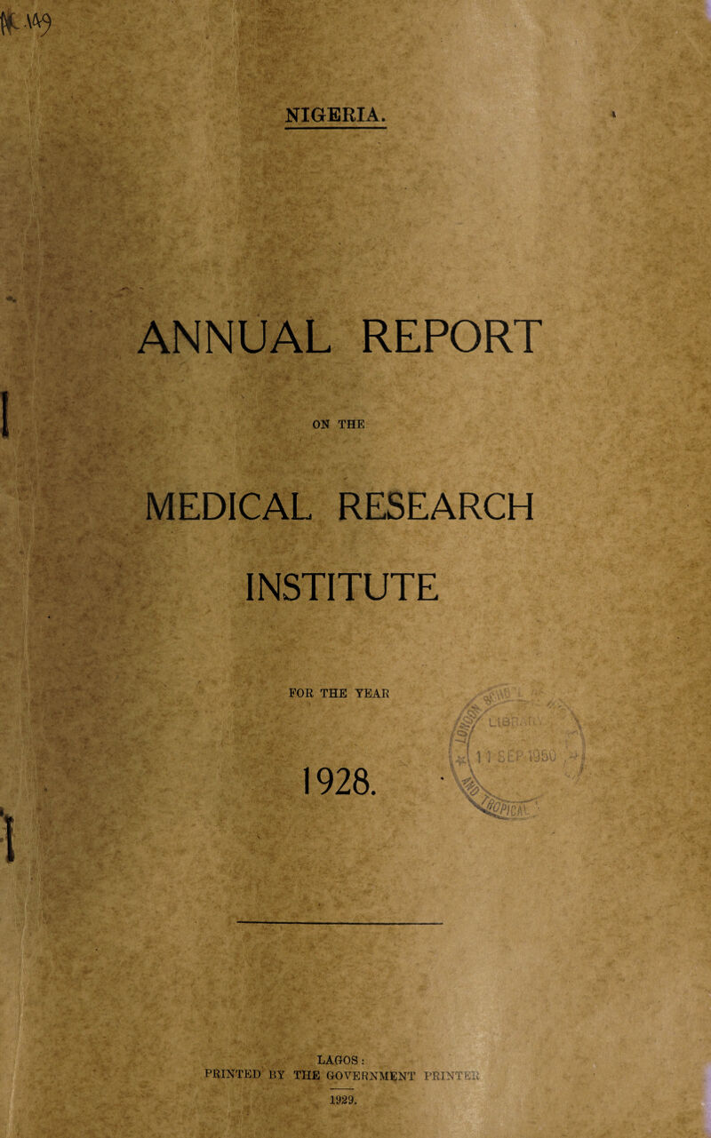 ‘■#7* NIGERIA. ANNUAL REPORT MEDICAL RESEARCH INSTITUTE LAGOS: PRINTED BY THE GOVERNMENT PRINTER 1929,