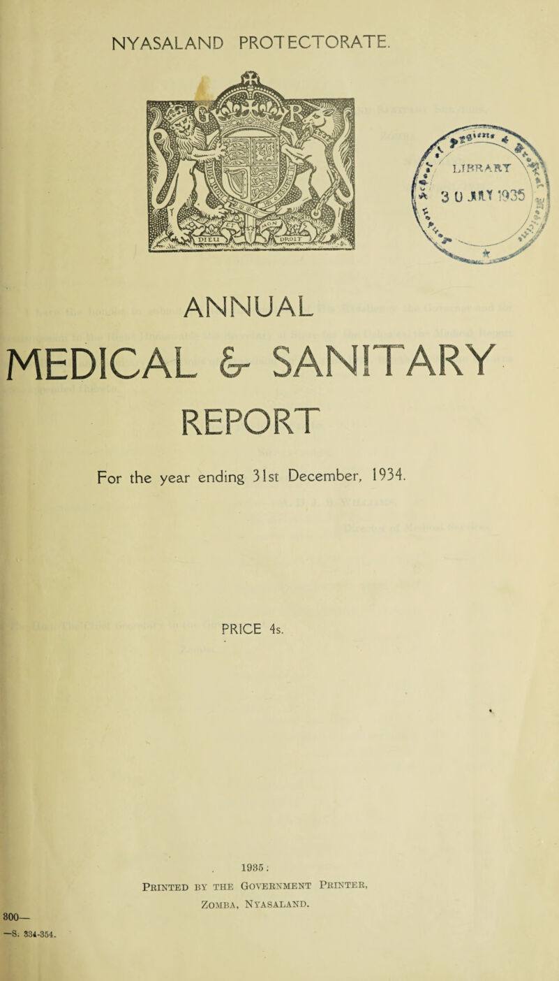 ANNUAL MEDICAL & SANITARY REPORT For the year ending 31st December, 1934. PRICE 4s. 1985: Printed by the Government Printer, ZOMBA, NYASALAND. 300— —S. 334-354.