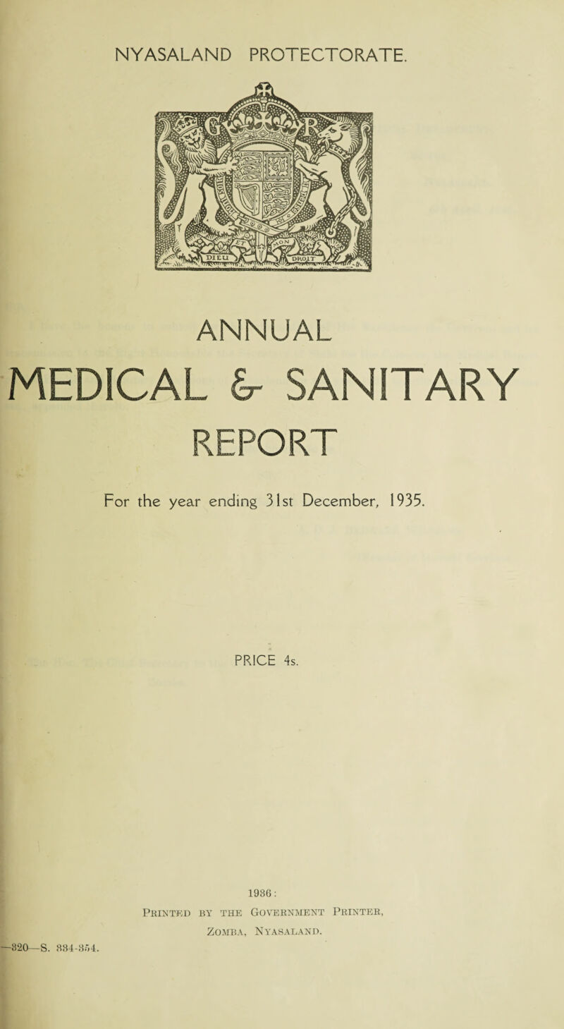 ANNUAL MEDICAL &- SANITARY REPORT For the year ending 31st December, 1935. PRICE 4s. 1936: Printed by the Government Printer, ZOMBA, NYASALAND.