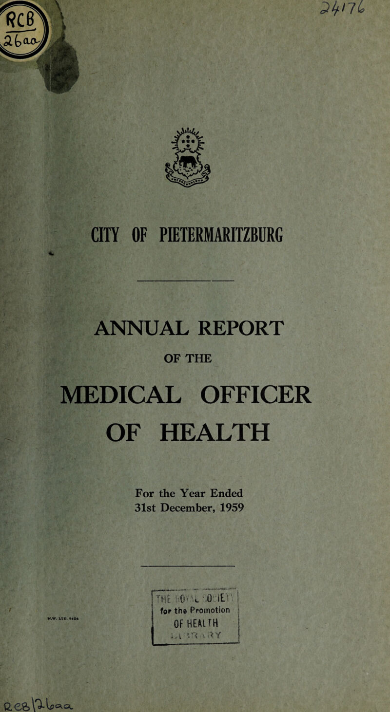 y.j •t • - ■ CITY OF PIETERMARITZBURG ANNUAL REPORT OF THE MEDICAL OFFICER OF HEALTH For the Year Ended 31st December, 1959 N.W. LTD. 9406 o.e&l'iU • **'*•'+ •** * THE -O' c .0 its I for the Promotion OF HEM EH | • a m X f