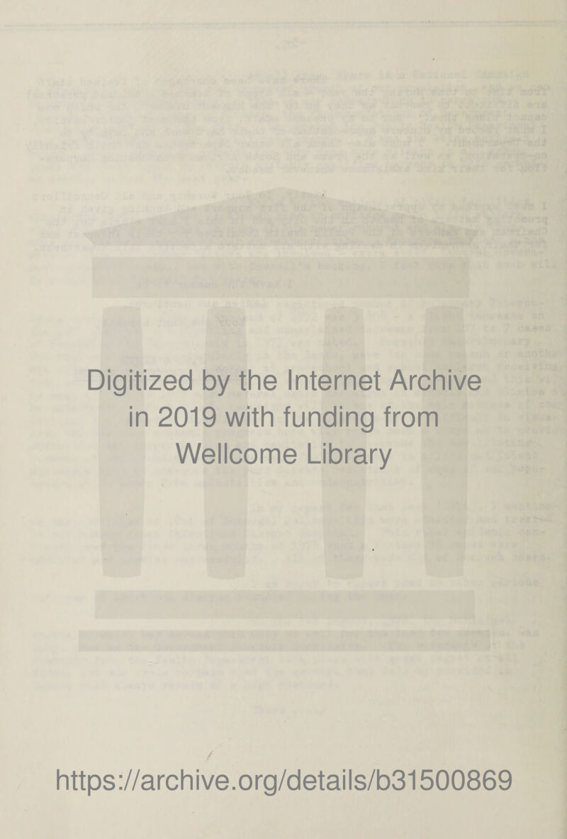 Digitized by the Internet Archive in 2019 with funding from Wellcome Library https ://arch i ve. o rg/detai Is/b31500869