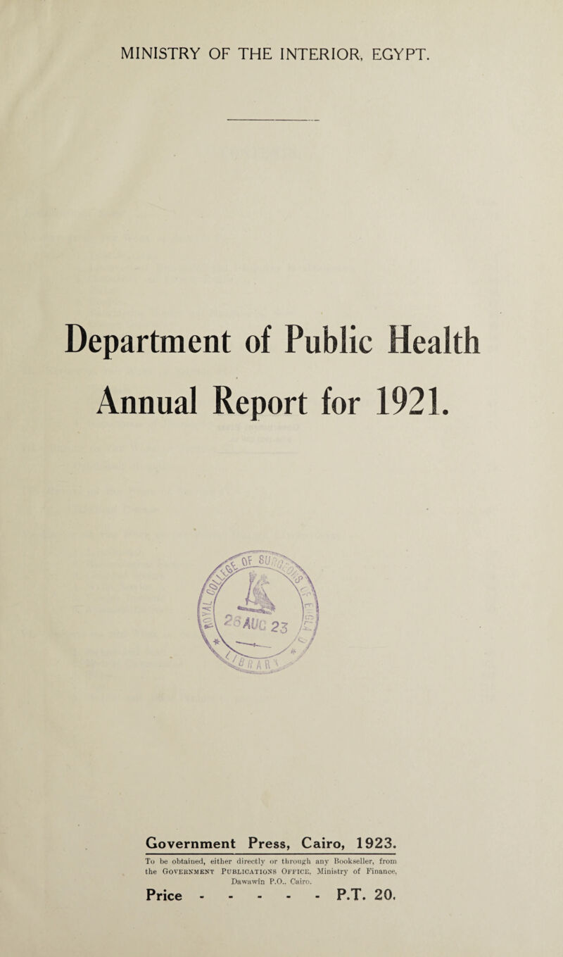 Department of Public Health Annual Report for 1921. Government Press, Cairo, 1923. To be obtained, either directly or through any Bookseller, from the Government Publications Office, Ministry of Finance, Dawawin P.O.. Cairo.