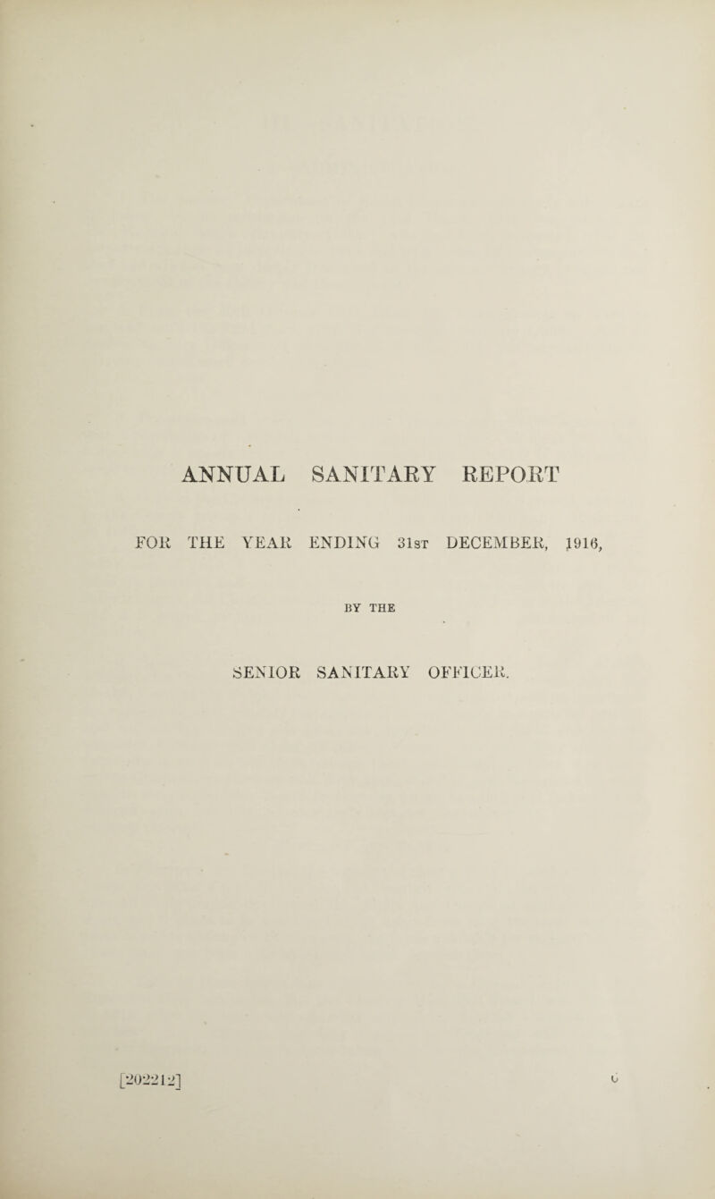 ANNUAL SANITARY REPORT FOR THE YEAR ENDING 313T DECEMBER, 1916, BY THE SENIOR SANITARY OFFICER. [202212]