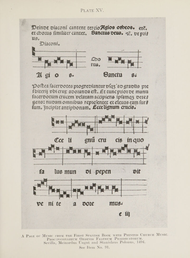    rus, HA gio s. Sanctus Poftes facerdotes progreotantur pfq3'ad graodiis pre (biterly bbicrug soozanoa eft. Et tuncprioz de many faceroorum crucem pelaram accipiens ipfamas oereg gens: nuoam omnibus reprefencec ec clenas cain (urd fum. jncipistantipbonam, Lccelignum crucis.     cee li = gui crus cis: inquo— sil Ou : sed Re i     A Pace or Music rrow tun First Spantsn Book wire Prinrep Cnurcn Music, Procaossionarium Orpinis FRATRUM PRAEDICATORUM. Sevilla, Meinardus Ungut and Stanislaus Polonus, 1494. See Item No. 9L.