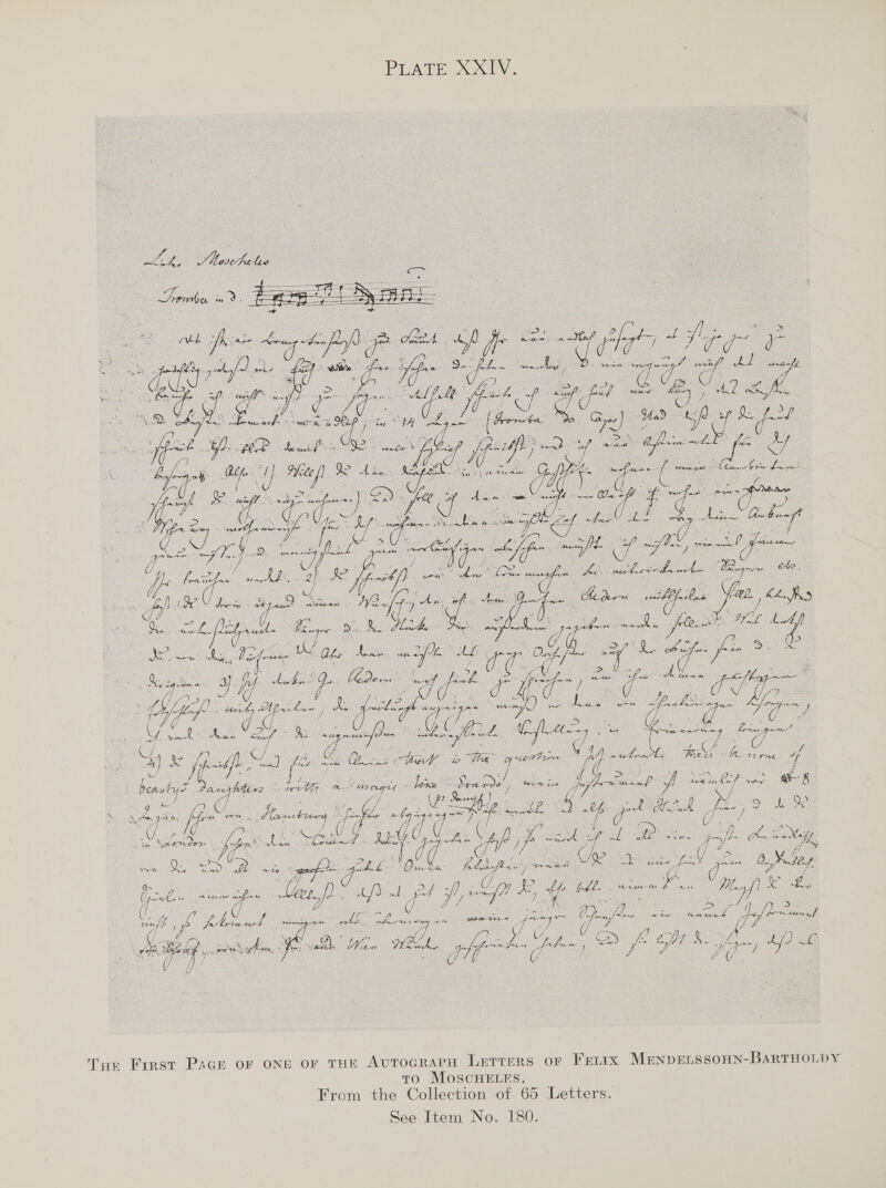   Ue Hay  oe ca Gi a “ - Se as (Soak bd Nee ore. al * a eee a. ok. el a 5 tod Lf . yr oe font fac ‘ ae a Joa, er fae ae fle Ht op rT. 0 e mee See Beige, Biff bebe, Coden’ et pal a 1. ¢ Ch : a . oh al i ie WYjsp A oe, Aba Ane 1 Lge &amp; * yee eA de Bs os ve } V7 y Uy y ee MY fy Aa Zy- 9. a tafe tld fis. Cf. Mens aes s ‘kn Soa wey ae : ay 1 cee fps], ay sg De : Way &amp; Hig cy sea v ww Soe ae Hal : he Piers 7s heatut’ oa At Mira 2 eA x © hae te © bie Seer team Lex A ee Cp y ee Loko ay Ri &amp; go 4 ai e Se ~ &amp; yep f 7 3 i Q> oS Sane ee mt &amp;. » fon, PERG Ticks? tt, ee, es Ens op a CA me Eg r? iS ‘  | ( ¢ ae Soh, a> sihgneg *. o1) A Y ae a ¢ ate aby) if? Gi he » a oD. bets oe ae may, Se Qe me eee : k a cg he fay fla Pesan ee: ee ~ me hated Nae G ie eet o. Mode Ws oe}, 4, : os a Te ff} 4 # (jobs “ ate nf ‘as lar, a? oe ; pr fis my, B 4 Ad £, Rca Vy fea} 7 os $ - A : ot ae ye Csi eae; ss Wn: Ve yy i o wae ae &amp; te cam APS a aes ee) Perr pesto eae as Rees : ; eo A eae ont ak { fal Pere f j cones * i ‘ ie fr fee y ; es MBL, oben Jods Wan Hk OCU Bae is : : Tar Frrest Pace oF ONE or THE AUTOGRAPH LETTERS OF Freurx MENDELSSOHN-BARTHOLDY To MoSCHELES. From the Collection of 65 Letters.