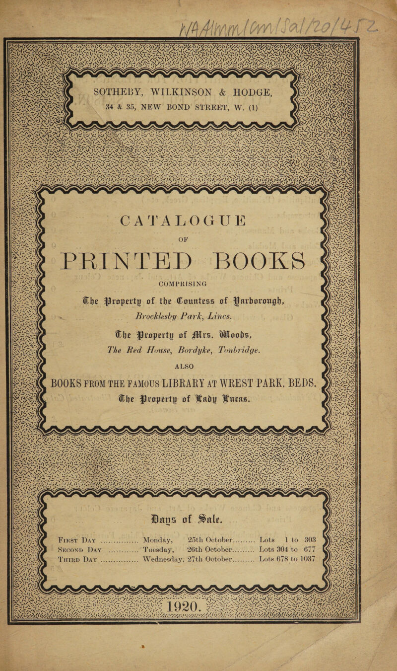    - es 7 SN OP NLP TO NIP : 5 FS ASWENT ISON IS) Aven COLAr ZRINE ASIN STONE SINS IMRT UNE OMS IY y, PSA AAC SUNOS? “xl AM RAN ICN a                             ig “AI Von STESAR TAY eel Lod, : x AIAEALG QINAI \ INNSTe ASN MSP COAQaAl npr! VO pis Paves UNVTASZ rr W~¥7 ACU CLUE CUA Vy ASI Ferd SACO ARS | YVR PT AND USUI URNA SAIS rine sy) aya, W244 AY, a! BY OAVenaV een AGL ALSAy ALLE : = fo ke’ OED Z S D : es 4 . A SWISS ERAS Y NIGEL DOG INES PARKS RK RRA ANDRA IA SRG eT RVR : AA ONG AEST Sr TALENTED TIERS See SY ANA on Le 8s, PINS ee —— Sy NYS €: re Rea RMORES as 4 NS Ss m « so LZ) 7; t VRAIS VARIES OSPR Ey a ; My ¢d $2 ; ENP ISA DINAN Ly: WS, PRLSERSS or. DGE wv GOIN. ies | | eee SOTHEBY, WILKINSON &amp; HO ) SEDARIS : ae ei 7 yes ‘ 4 ,) 7 SVEN my 2 rs A AANG A J A \ yi LAY OREN SOERNS apy 4 “ ZA oF KAS a SA CIESS) | W BOND STREET, W. (1) OA ORANG | IN NS fs ° feel. ARABS RAS 34 &amp; 35, NE : AAU AR MEE KIS ne katakg eth nwike SANSA NCAA SAN b a ‘ Funk VRSARR SE RO aa Y SN : S y PAPAS 7 SRSTERN RS A BF Sit Mate Leyte Ly Shean yale Lag aly Lg yape FON HKS RFRA _ Tras 7S = vi) Ci sean an) AF SUS Se /. S AE Asis ~— Sas Som wh aa ad Sef “ee IS N ENR Sia ‘al OY VL. AI RS Xe S57 aISR AS: NAR ARO NACA as x% =e ey ae) Che i= ARN =i IS ; {f~ KeQ SON ~y YS x ANS ~~ aay RA a ae “NN SES SNES ik SS Le Za bey i . ON N ARS A NYY, NAR Pg PS Nh ONE OY PSNI ST I — INS PT ney IGT Pah ie XO) vi I NINA NAS OE SANT ANSE Ney eh Se Fin 5 POISON ISX IK SIN priors PANT earns we I= NE 7 IZ8 ANNAN ikea Fi Game Fe SIAN SX ST. VSN, GAAP ANP MSI, SAIN Za ONY RAILS Swiss ASA NAINA AQTAADRARTZ AIS QI NAI SSIS SIS SAIS (ANNA SES PT OSS AS VAS Ve Pre Ad —/ SIN NRELN VSN AG \ 3 INS, SF INS SFIS PIS MOL YSINSN SATA Ky NN ee YWr¥7 Cat) PAS Yh 7 SAAD RAD ISD IRIS ILLS ILI SINGS TO NENT NNT A NNT ENN NSPE PONE PEN PN GER WS ZS AURA PAAR ae x IS ys NINZ NAS NES AN A SAT TN STAN Ca aS Ce 7 Pa ios | IN™INS. YY. rh ISS NUS NAT ANN ANI NEN NSE PND RE ENT Li: VEL SN SEN IE ST AATRAATZANT ASA LVEo gins’ ce 4 irs MEAN ARATE AEA CRIN NN SN IN IN DRO aA ISIS SIE REIS ISBN. ea S Neisie soto aac a ae a Je _&gt; PANN SIN ASP FLAS FLAS Ah SS GAS ‘ Varo m4 eH) Le. Pr &gt; Fre l NSOSN &gt; DRONES SOND RANS TRIS ISAS GF Le NS ITN SOY GA AO, Si Fe } I See ES ae iS; Nm EN NT ANN CASE ee Prt ON Pe PRI OS, j~ “I~ ww LN Jf y™ NENA ANENZ NAA SS. SNA OS XN Y faSe/) Ns Ven le Kx ww} RADA AL RE: oS ISIS SIS SAIS SIS NAL E NATO NAINA ANN NSP EN SSN NST’ Sm TD SAP HS vad SOS SIO SSS IN, ENN PENTA EPA EPA APN Lop SIN SGN PY DITA Diya ERAN RATATAT NA Vigan RS R ESR EIR ES oF POV EOS: Aide A902) BATAVIA BARGER ‘ - Tose oe = ~ js _ = i ne el? en OA Send £, ‘ q E o~ . RA God SIN XARNA RSG ANG ASAE Varaver van I LOR EN LAGOA SDE SEEN IO SOI ERLE CO RIS EIST PRS ZV ee aU NN N Vow x ISAS &gt; SERPS Gp AR SAEED) &lt; “ Ge oa NG Skgan =S1-s&gt; &gt; Ll e7e tal 2 f= KN! \ xy SONPRieN wah IY.0% SS IAINS [re SI! at, Lee os cS 2A &gt; = SMM SIA aN “4 BYNES \ i SARS INNA oe 4 ryy 4 vA &gt;&gt; Nays) ; Y A | ] 1 OARS Tele y . ~ eS NES wit : &lt; . ~\ Nope Rs FAAS rt FAAS NAY) WZ INN = on Oe eg . -INAZ AL zStes sy y ISIN TS Baan OF Neer MIAO AISI BONNE Se ys SiN ANIM AVE HINES ean splay aa yp ZF NN TAT So) = 4 ee 4 PFS y | \ereaaecn NS): ; VAIS FM As I JJiN NL ew Oa eta Ps Lea RET Ne j S\ = =~ Corn Ly RULES AS: pers : , VATSASS mw) Ne . NS, ~ Sle N 1 “sink CNS COMPRISING Pe hi a Sots re v4 AAO STAN SS} axa IS TONS z 7 ° b ° f A RAS oe Ta » be Jiro U a j i “AN &lt; ae a ae =a &gt; Va = ~ BING us Vad wv Son Brocklesby Park, Lincs. ag Sey a : : aos  NG t ‘ - ; eo ’ 4 NIN i SSO Ghe Property of Mrs. Woods, eee ( a                 TAs ah NORD NEN NN : poe Sev is = ° RARE ee ’ dyke, Tonbridge myrty SY C5 -  ) a cs BAL The Red House, Bordyke, Tonbridge. ESD Zl d jaf f q Pies as ear ee are NGS zs WS). i : MINZIAD a eae ALSO LAM ON SpA EB PLY, KISS VTE RY SS Y at WREST PARK . Dees Rarer AT , StS RARE . THE FAMOUS LIBRAR Peers | SRE B F NAR AS ae . Jt Dei TNS, i * g Sah Pas BM jo 2, = ° ert of Lady Neas. as WRAL * gz rop 2, Ba eS NI Ale N ; # j RAT ‘ =ale 4 J | 7. _ . fit m~e Oeraas =NN SNS ANT LTA, ARse oes : Spe ZN “ele CA 7N eS a= o pT ee ents : . te: x LSS NINO Oe &lt; Sia Oe FRNA SVAN? SA t AR Ld SL SO EI ES CT HEE Se SOMA iain ares ites SRSA SOAS AMIS KNERN ERNE ENE ESS ‘Am N. PAN head Ns Pr Pa Pe me IN Gre Ss RON FUSE DILLY OL LA ALS SSS LOSSLESS ROP TATE Rete &lt;I Z oA SAS NANA A NEN ANA NANT ANN SSNS aS SN) SANUS NANA Va &lt;= Se Se KNX WP NSN fOANN 7S na NS NST AN NEN = oS TEs San, Site INLAYS NARIEZ “yN NO ~‘ SS, Bay TSN OMAN NG NSS SANS Fics eI teh eg 7 ae 4&gt; SEIN CNSR ON NEN NEN loyal. LON ONDA Ya wade fe PNAC Karke ASN TN pe FAN DINND IN SN NAN CLIN LING GS Gin I~ NSAIDS SLAVLA ALA NL: &gt; Regine aie Ons hae i Ae IT ARDSRAD OA PARISI RS BRAGA SLE GO PRIS Rr SCOALA, LAARCAIRE ~ rele RN FX INXS NES SILLS NE NCBNS PAK AIN SN it~ DeLee Sra MAAN NER Gy a Say : C27 LS FX = ASX we SA INE ASE CER OF GAAS 177 NAALLEN ST SNS ET, Si VINVASS LARS SIN IN reer LA~hK SRS POI GIL VACATA ALATA KAA PICS IER VAS pS IER Be IHR SR ER AISA, ‘af wea Ne y A Ae ACA AL APA ANY | SSeS hheoslio a Z~11 AAS ae Ss 1s LoS brs NINN 7 Y yy. “sy! ‘ RAGNI LA SNES SS, Neato \ SSN a I I a le SALSA OS NGRS PIRACY CX ILL ~ SSS iy Sle SpA tA ae Pe &gt; VS ANT FRAPPR SRG AVEC ALR ORAL MAES = ALAN RIAN ~ aT hs 4) KAYA ee eens YIM IMS LD SISUN Ye) RAIA LIAL AAAS Pan als FeV. ZINA, &gt; fs YI IX ON Nis Tin Se PINOT ae NCA. y~ LED LYSIS pS S717 D7! ~ [A LoS ISSN, REN REN AR NRC NSN NSS VAST LOSE Ln Sr at te . MISS SSG ENN fie Se SONI NSIS A&gt; PAIS (VRE ly ONDA peo Sel ban NZ \ sree SN Oe Oe Y ic SN i OGD De an Var, : 3 aye ne) se IN RN Sy ted ire ONO, DANO Tat PANEL || Ned fore La TI ON) FESVAZAY 4.2 StS eS ahi beef ~~ Sie CANS ON SAIS NUNSKS EL OLE PRS KSA HIS PA IH A, ru VS asles gs (lx Sra rs \ SENN LN oN x NANG Lea y ay 2 i )S A Sond CW A Sarl J . Bred ee heer earthy 2a y = BXSAN SRS SS IE PEI AIS OLY LY Speer Sye TPA Geer iee rs CASAS : a VAS NETIC Uo 4 Ve IN ZI ty N all MN SEER BAY, Sie ehe&gt; 4I7 2 Qahen a v See oe a 5 4nbh&lt;~ Aa { Sale SNS DN 45 Ana o a ° AY) 9% “BAZ Zl fae ; Sr : PENI NWS a x =/ nnd kee Ls ate am = : Zz We. \ Ley pa 4 Ne ra ike 1 to 303 Ws BAAN AG. ~ : A , ots ; Wm BONS Monday 25th October.......... L ° ES aay: Day reoeeese. MOnGAY, 677 IRE ear rn FIRST Paper b Lots 304 to 67 EN SAS a, Tuesday, 26th Octo So) Beene aeioet = ; VAY E ais SECOND DAY” ....:....... ty OGkoher Lots 678 to 1037 ies Cena as &lt; D + W ednesday, De yh) sere Ye N Vag MN ~ THIRD AY coer ens eorere : ee aw AEE ue. By)? sle~hzo : ; i eu fe N M- eles ee an 5 x 7 ~ SS » AA AN 4G. - 4 &gt; SAWS RAY SIAL css ze i/ Z~N 1! BUS) A WS AN 1v \ oi ~ ~ bar tien\ Fy INGE Daria Met yt GN NS FL STE ON; ¥q) ‘ : me tpsahie Al ASAE ie dos =) Ad x LIA 1 Rane DZ aN Mere, 8A 887 UZ ry aS Oder nahi A Grek OR STK CRRA: pate mG. 5 Tay Wn SAS EA Oe INFOS fine NO eM ine STENOSIS Fare Ut =~ I (SASS RA RORY Teas be Le ah la ie rg age he VARA E ix @ | ISSRSEARARG ARES air aoe Ye Rae INPTID NAD PADS R DORE ORAL MALAY : : PMO Ae a RT ale Aaa Ne VS NG Ne NR oS WRAA AIK VIDAL VISCA NING? : AN MN Speen pty RASC f VNAN sa, 17.7 Wz LL he SIVRLREN ALE RZAZIALE RACUIAGAIA i Se ES EIR SA yy aay ee NS AIZAG 7\4,. LENA NN INCI LVI ZAZIN LS CAZN LEA ANEALR ENS OS me likeoe RONAN VST RG ORD LE RAVAN ILAZANIACHA ENA ALAALAY ; ; VAD ABATIANS 