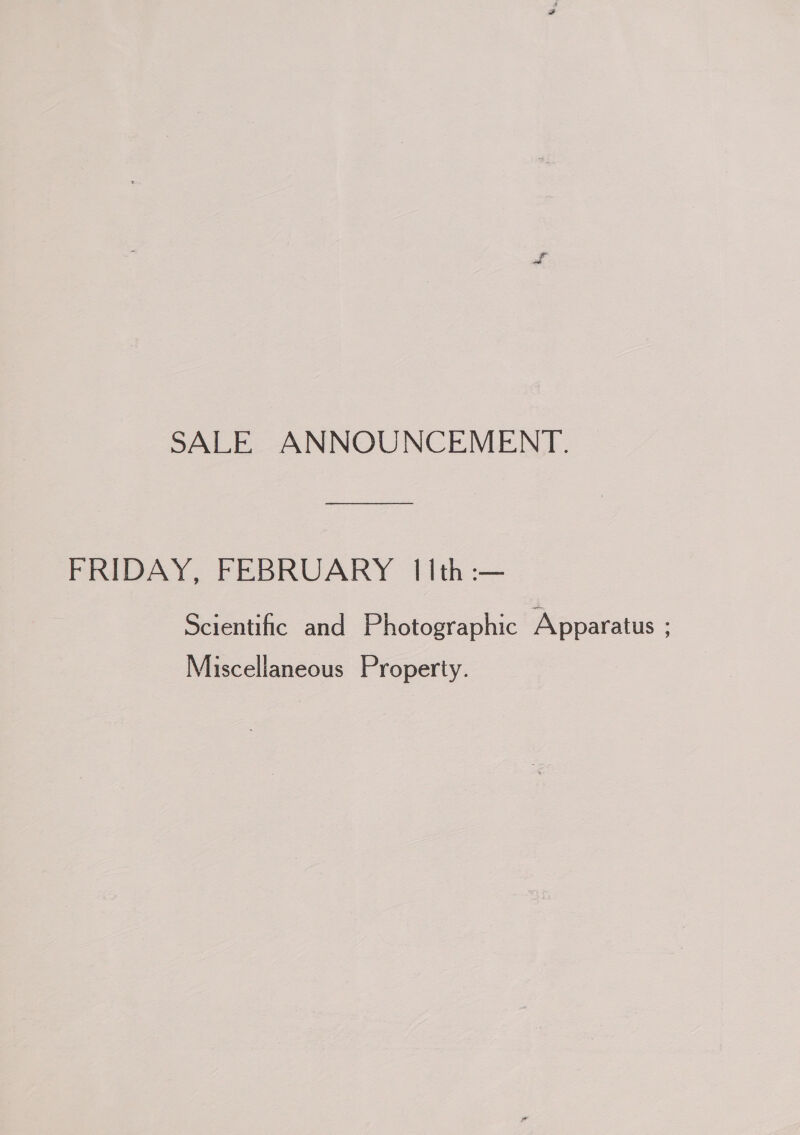 SALE ANNOUNCEMENT. FRIDAY, FEBRUARY 11th :— Scientific and Photographic Apparatus ; Miscellaneous Property.