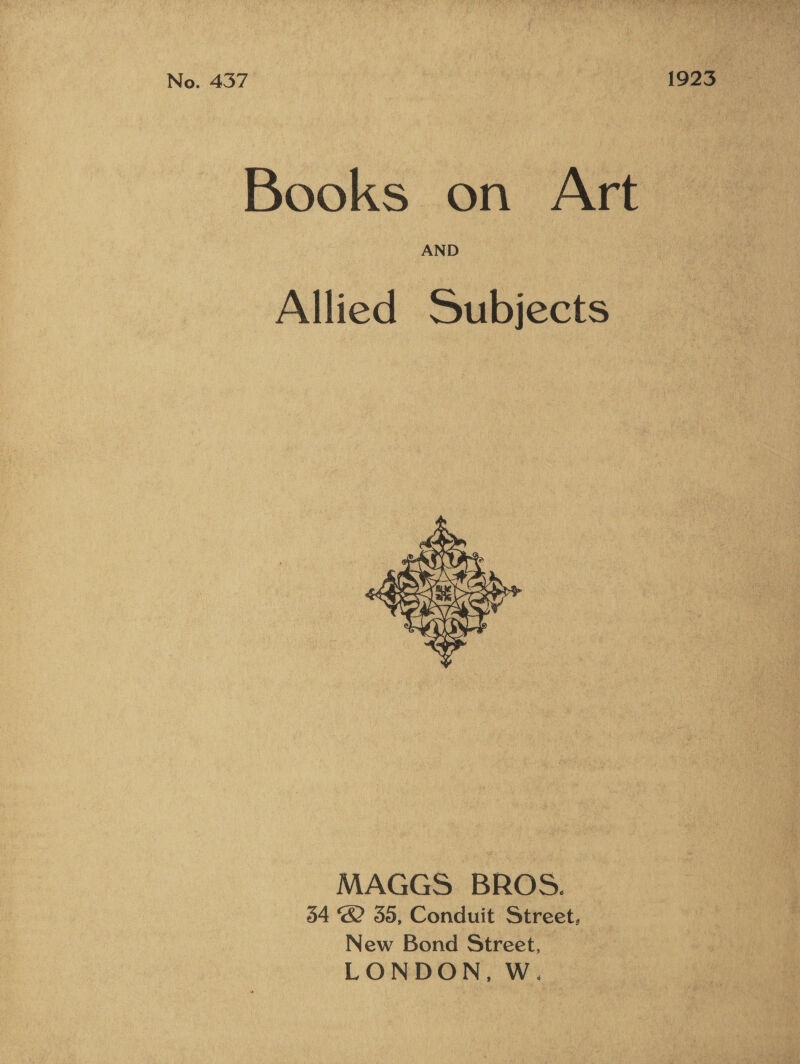 No. 437 1923 Books on Art AND Allied Subjects  MAGGS BROS. 54 &amp; 350, Conduit Street, New Bond Street, _ LONDON, W.