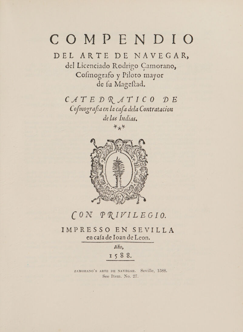 Gere EN DO Dit ww th De NAV EG A, del Licenciado Rodrigo Camorano, Cofmografo y Piloto mayor de fu Mageftad.  CON PRIVILEGIO. iM RES SO. EN. SE VILLA en cafa de Ioan de Leon.  ZAMORANO’S ARTE DE NAVEGAR. Seville, 1588.