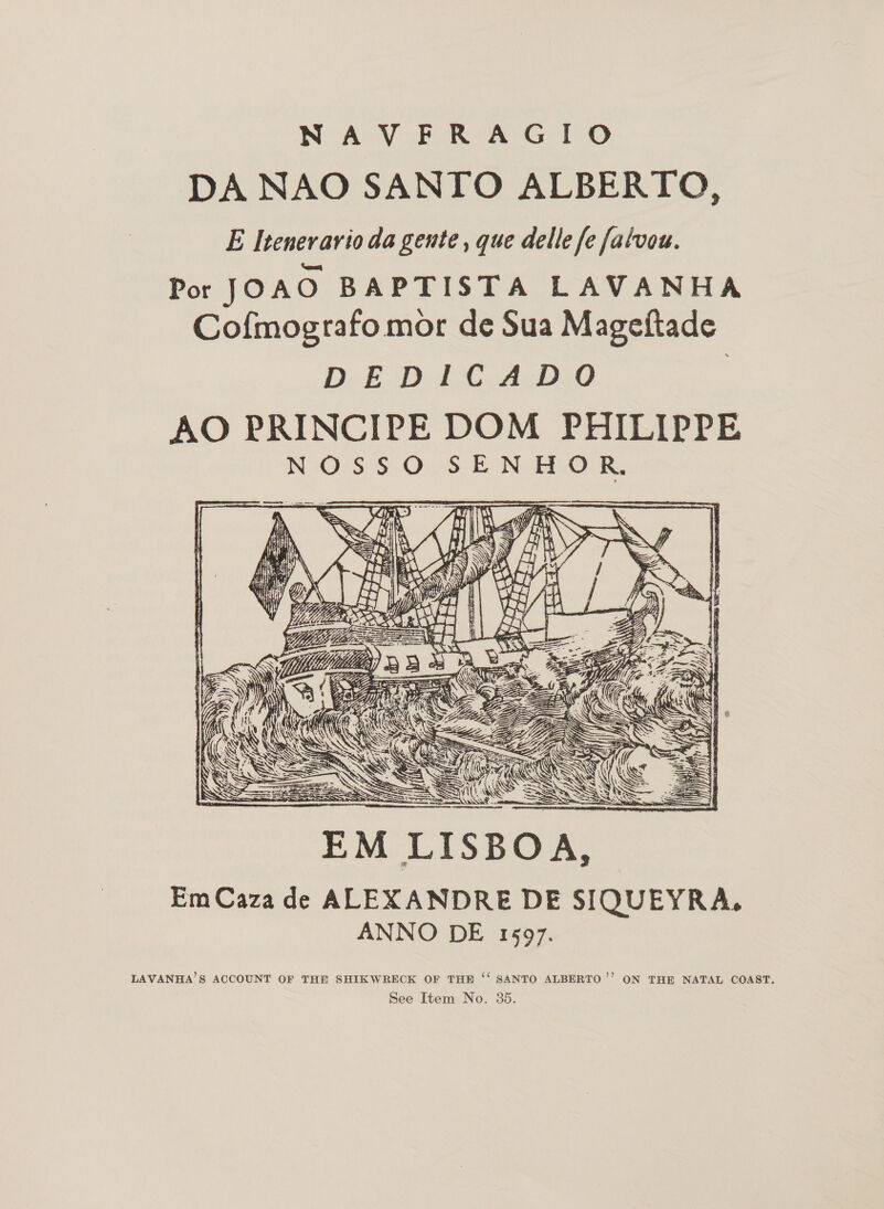 DA NAO SANTO ALBERTO, E Itenerario da gente , que delle fe falvou. Por JOAO BAPTISTA LAVANHA Cofmografo mor de Sua Mageftade DED 1 Ged D0 AO PRINCIPE DOM PHILIPPE NOSSO SENHOR,  LAVANHA’S ACCOUNT OF THE SHIKWRECK OF TH ‘‘ SANTO ALBERTO’’ ON THE NATAL COAST.