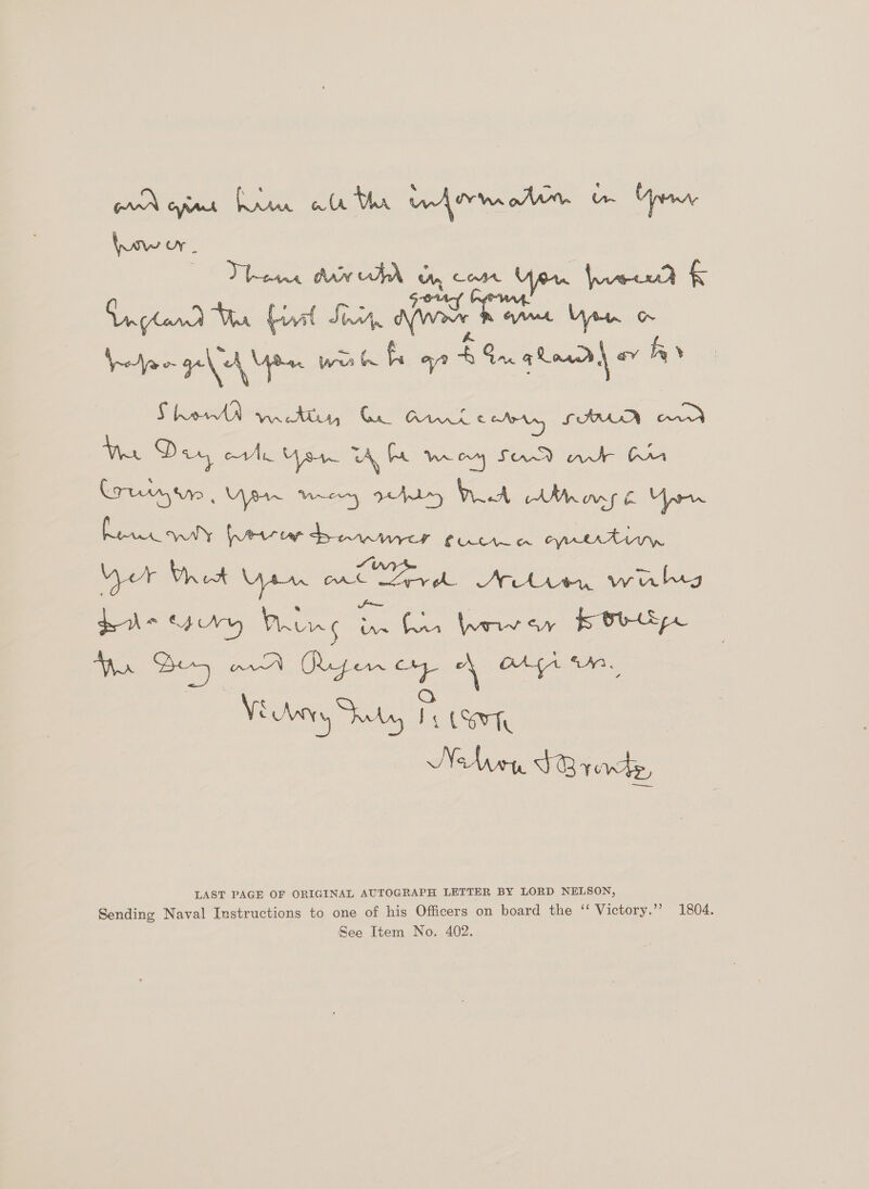 Dignan daw ur Ur, COMA Upu Veer) f AR GS Ae er fire Eatin won WoJjao ged Uden wir tr fr 7 Bn ahaa) «7 av fy | S$ born TAN Gk CAR STHAAN Dies Wa D ans Ay ot Us TA be Wey SAA nde Ox Lrtgine War meng ry WA hoy 6 Yor Le Rek salty havin bem fuciia erutimn Wer Wh ot Yarn on rr Arto, walryg gris YNY res Ve eS lo arte aah Vi Wary het rs (err Nbven $3 rte, LAST PAGE OF ORIGINAL AUTOGRAPH LETTER BY LORD NELSON Sending Naval Instructions to one of his Officers on board the ‘‘ Victory.’’ 1804.