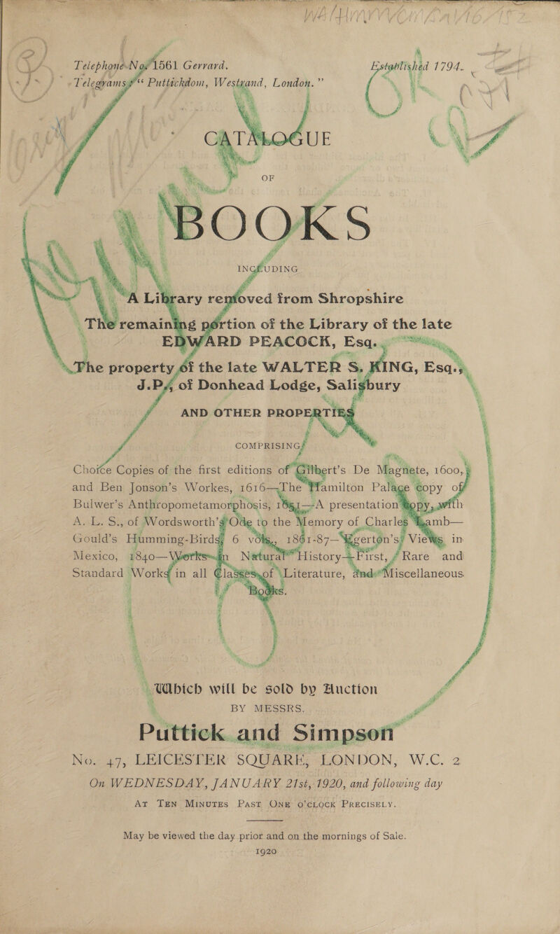   561 Gerrard. ?* Puttickdom, Westyand, London.”      Bulwer’s Anthr ay 1651 ty L. me of ae hel Be a) &gt; the Me istory—= St ES, ane and: Vi  Rate: and   iscellaneous. 2 RAEI Hapa “ ute irae eee: nig  | Which will be sold by Buction ff BY MESSRS. Pd   No. 47, LEICESTER - SQUARE, “LONDON, W.C. 2 On WEDNESDAY, JANUARY 21st, 1920, and following day Art TEN Minutes Past ONE O'CLOCK PRECISELY.  May be viewed the day prior and on the mornings of Sale. 1920        