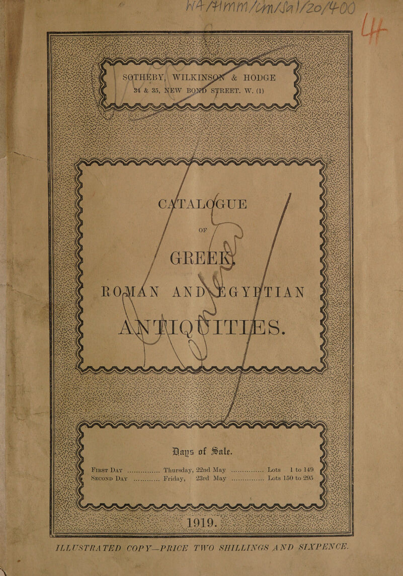 FO NWO Or TSP NW INW PA PASVAAUIIN AAI CRT BST ZA SVN IN TIS VESRT MOMENT SHUNE ESIGN UNSUNG \ y . - 4\4 ‘ oA I~ SSA. ar LAN ea Ses tA ’ \% Ae SON y~ IN ox 4 hs t (aba ADA WAG 4 4 + - 34 &amp; 35, NEW BO) gor ii  IZ A412. SPs, - Sees are  AN AN D Sy GY WT [AN  &gt; ) —le, . SiGe 2 Sean. SO NSIS Na ee No 2 i WAS CPA AT s OT Be en bn a u) ray RS Days of Sale. Peer DAvee te... Thursday, 22nd: May 2.2.00... 8a Lots -1.to 149 Bee SeeOnD ax 6). Nriday, | 23rd May™.....0.,....24) Lots. 150 to-295      NY ON N Law N \ i ee Wis Are CR, = — ue GSN MOCRONACR LUIS RISER OER RAIA OR NOR: ORO Ke te es aa | 2 FIN ILLUSTRATED COPY—PRICE TWO SHILLINGS AND SIXPENCE. . ee