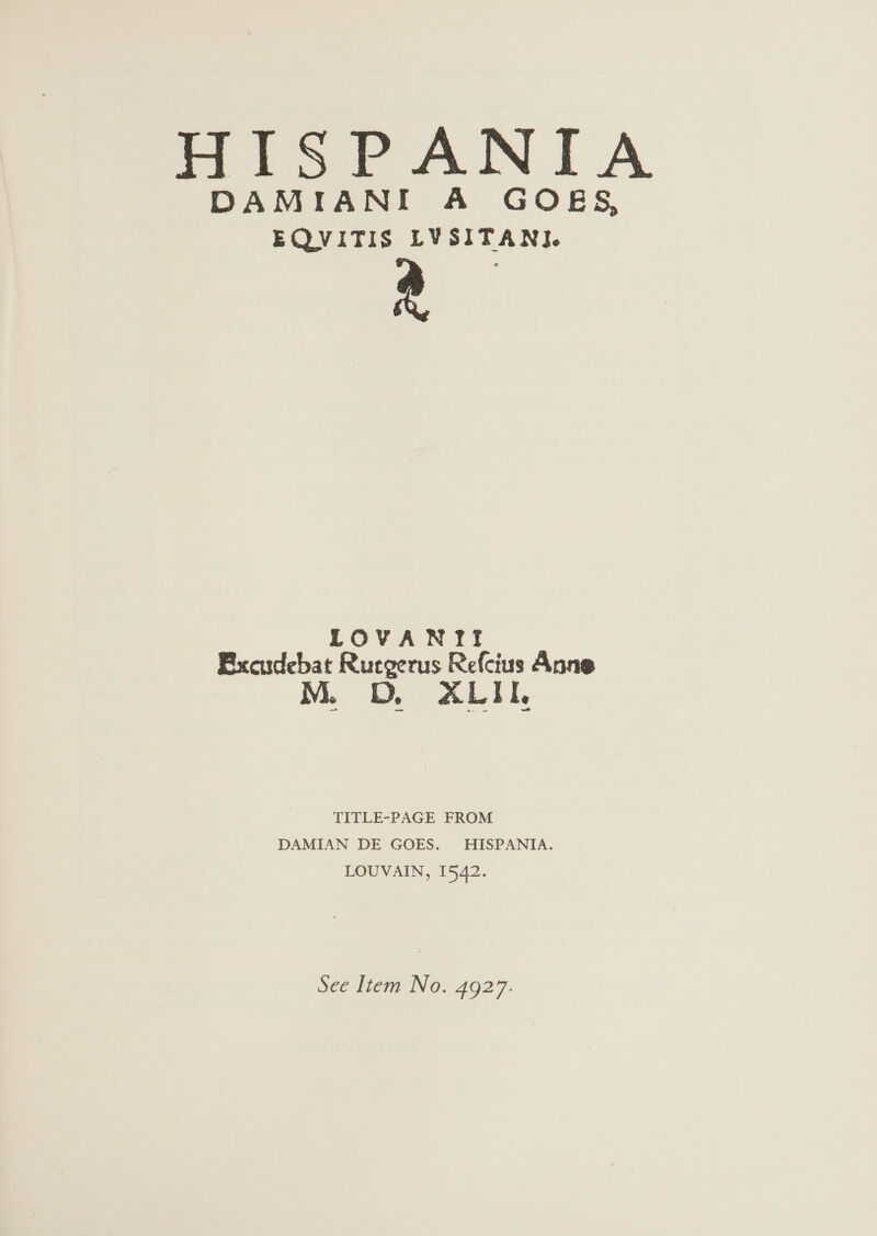 HISPANIA DAMIANI A GOES, EQVITIS LVSITANI. LOVANITI EBxcudebat Pugenis Refcius Anne M. LD, a L I I, TITLE-PAGE FROM DAMIAN DE GOES. HISPANIA. LOUVAIN, 1542.