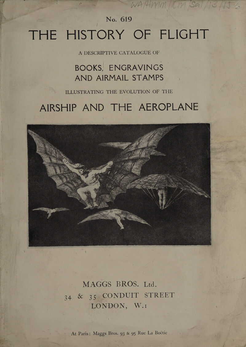    No. 619 : HISTORY OF FLIGHT A DESCRIPTIVE CATALOGUE OF  BOOKS, ENGRAVINGS AND AIRMAIL STAMPS ILLUSTRATING THE EVOLUTION OF THE AIRSHIP AND THE AEROPLANE  we 24, &amp; QeeeONDUIT STREET | DONBON, W.1 At Paris: Maggs Bros. 93 &amp; 95 Rue La Boctie  