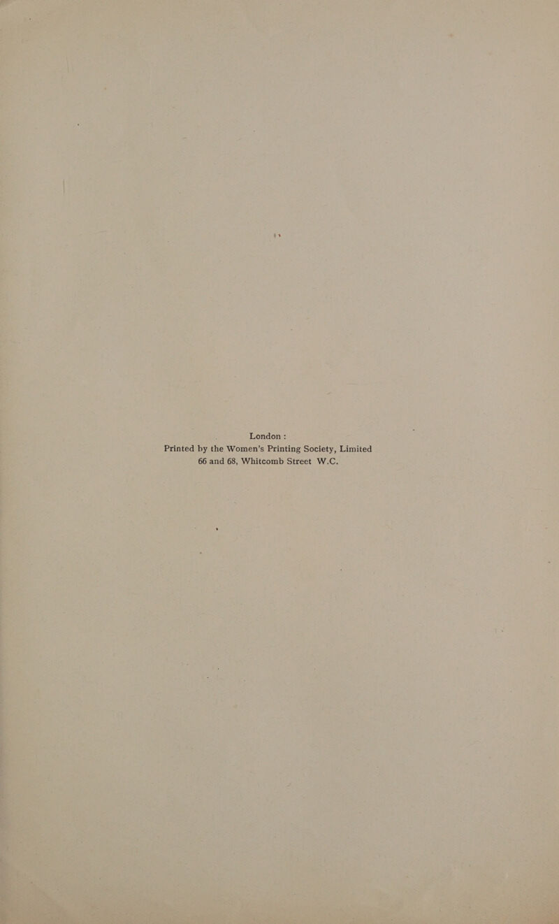  de  n Printed by the Women’s Printing Society, : Londo Limited _ 66 and 68, Whitcomb Street Ww.c.  