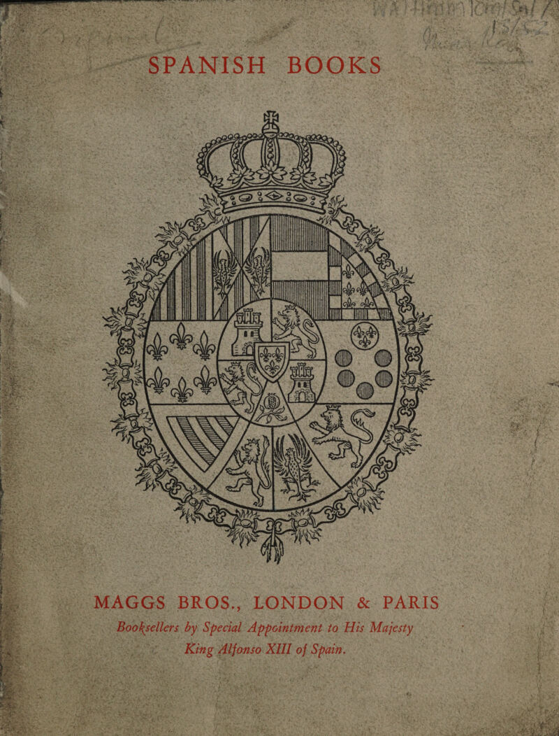       Fang 2 rihay oe iy ee ~yed _ SPANISH BOOKS   a ~ MAGGS BROS. LONDON &amp; PARIS ss bas ane Booksellers by Special Appointment to His Majesty maf ees fe ER SOL eee. King Alfonso XUI of Spain. Soe ee ari ; hey 