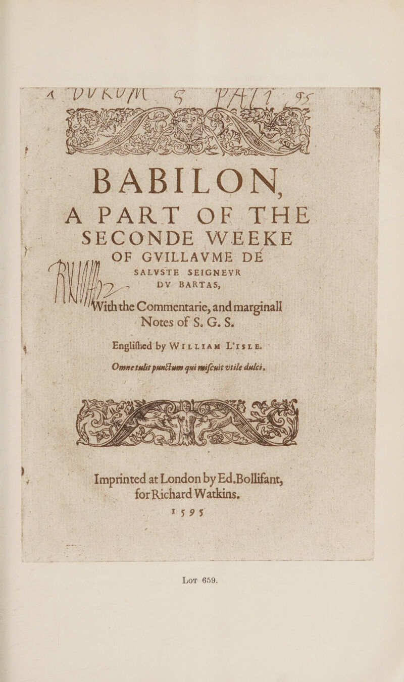 Fae ‘  4 : fe b s cy ra - a) “i Z Ss : ; Oe eX 5 = 0 \ “2 A I oe . x i uttedes q y to”. ‘ my \ y ef ; 5 NG OX Gir Ce Zp FS Za AN << t | ; Ly ee s : ip = Y = : ce. va o a D fe aon — —- 5 = ~ ‘   POR GVILLAVME DE SALVSTE SEIGNEVR | uM iththe Commentarie, and ‘deci - Notes of S.G. Ss. ) 4 ue a - Englithed by Writtam Liste |   popltiagd at natin Fe Ed Bolin, for Richard Watkins, ae 1595 aN Hine ccna abl a ee a aut a Lor 659. 