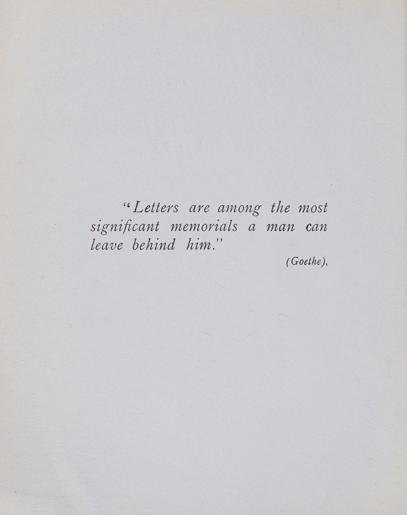 “Letters ave among the most significant memorials a man can leave behind him.” (Goethe),