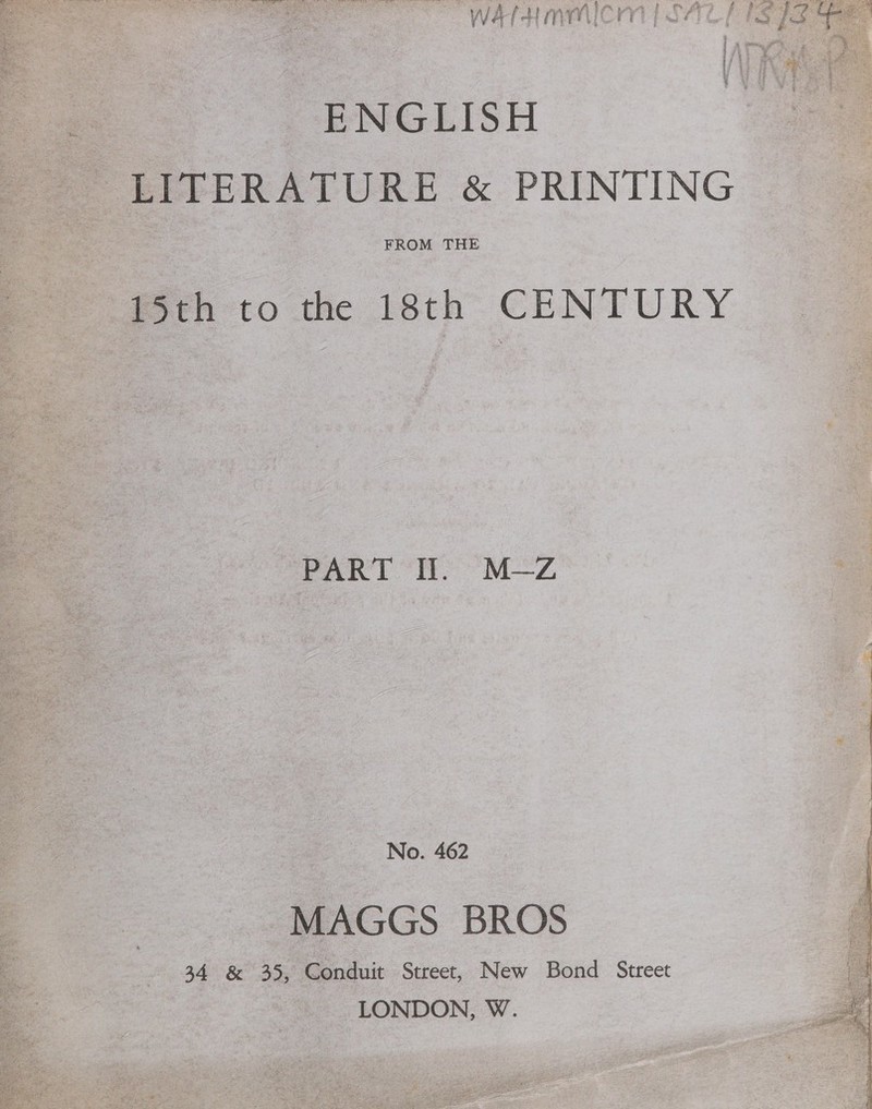 ENGLISH LITERATURE &amp; PRINTING FROM THE S0c to the 18th: CENTURY PART II. M—Z No. 462 MAGGS BROS 34 &amp; 35, Conduit Street, New Bond Street LONDON, W. et We Tt a Bo 5 RG % : sys ¥P ay ; ae ee ee ee Pee CORE, ee ey