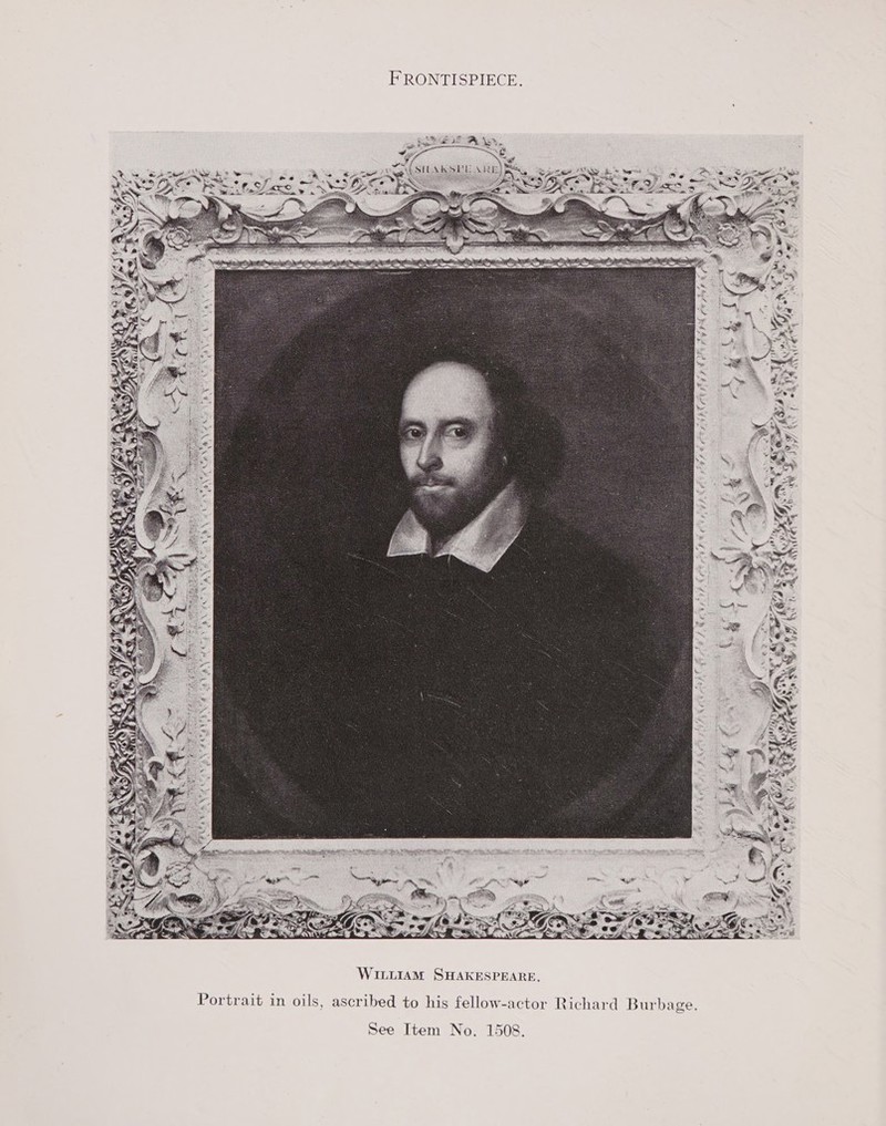 FRONTISPIECE.  Portrait in oils, ascribed to his fellow-actor Richard Burbage. See Item No. 1508.