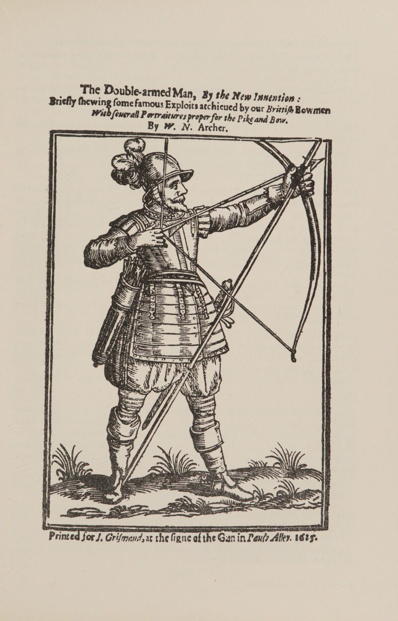 The Double-armed Man, By the New Innention : Briefly thewing fome famous Exploits atchieued by our Brstti Bowmen Web fencrall Portraitures proper for the Pike and Bow, By . N. Archer,    